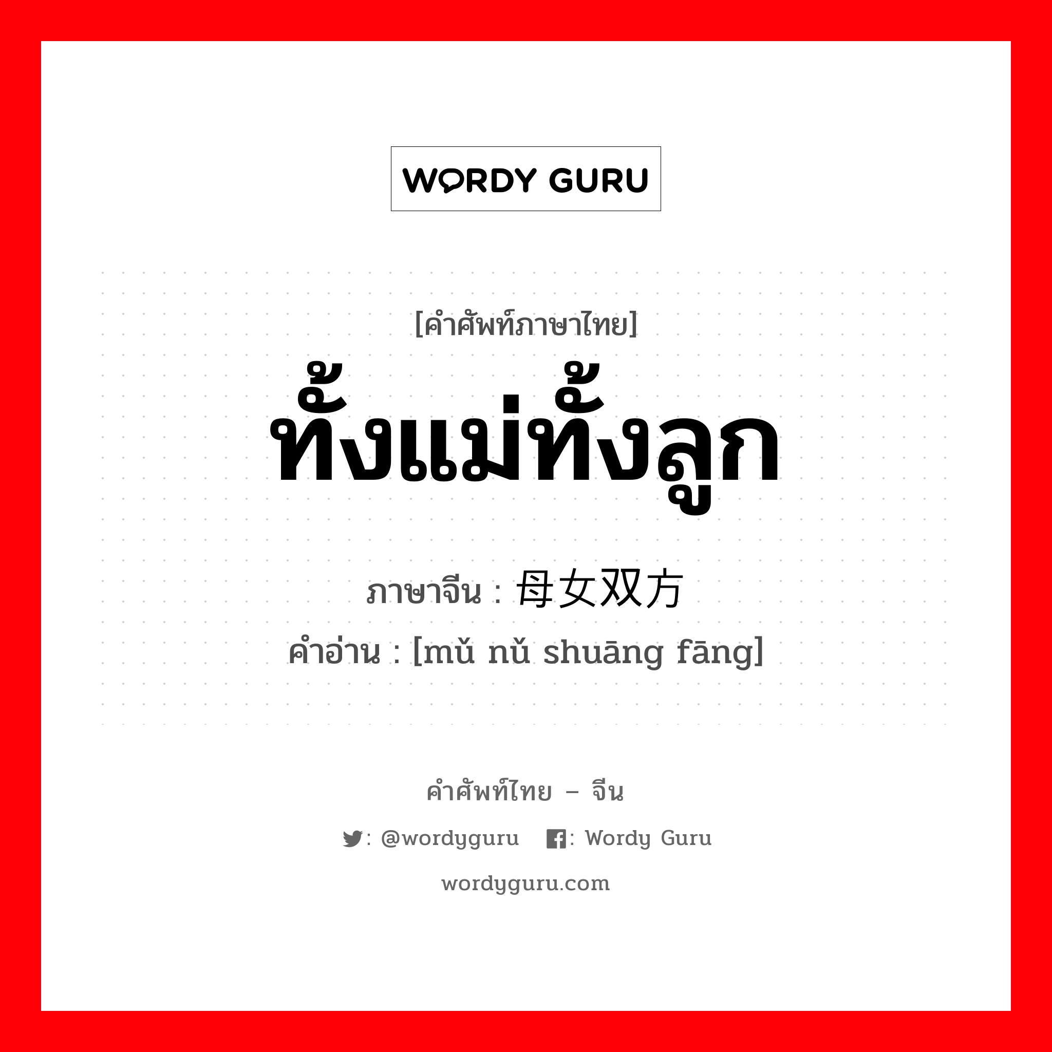 ทั้งแม่ทั้งลูก ภาษาจีนคืออะไร, คำศัพท์ภาษาไทย - จีน ทั้งแม่ทั้งลูก ภาษาจีน 母女双方 คำอ่าน [mǔ nǔ shuāng fāng]