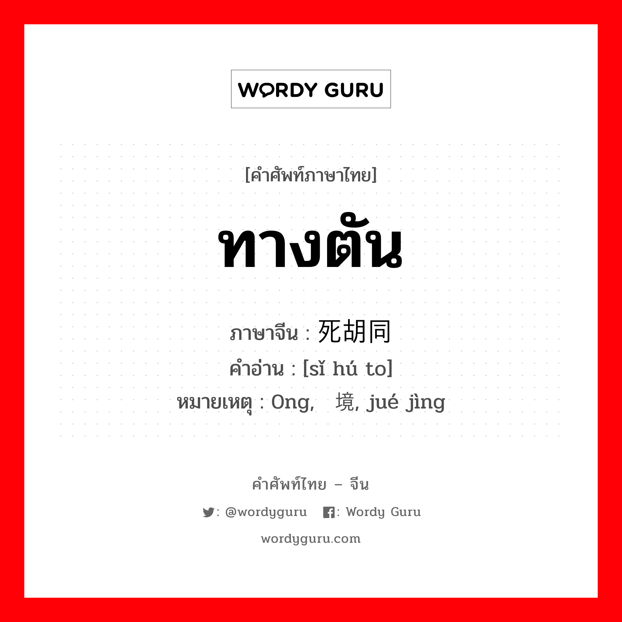 ทางตัน ภาษาจีนคืออะไร, คำศัพท์ภาษาไทย - จีน ทางตัน ภาษาจีน 死胡同 คำอ่าน [sǐ hú to] หมายเหตุ 0ng, 绝境, jué jìng
