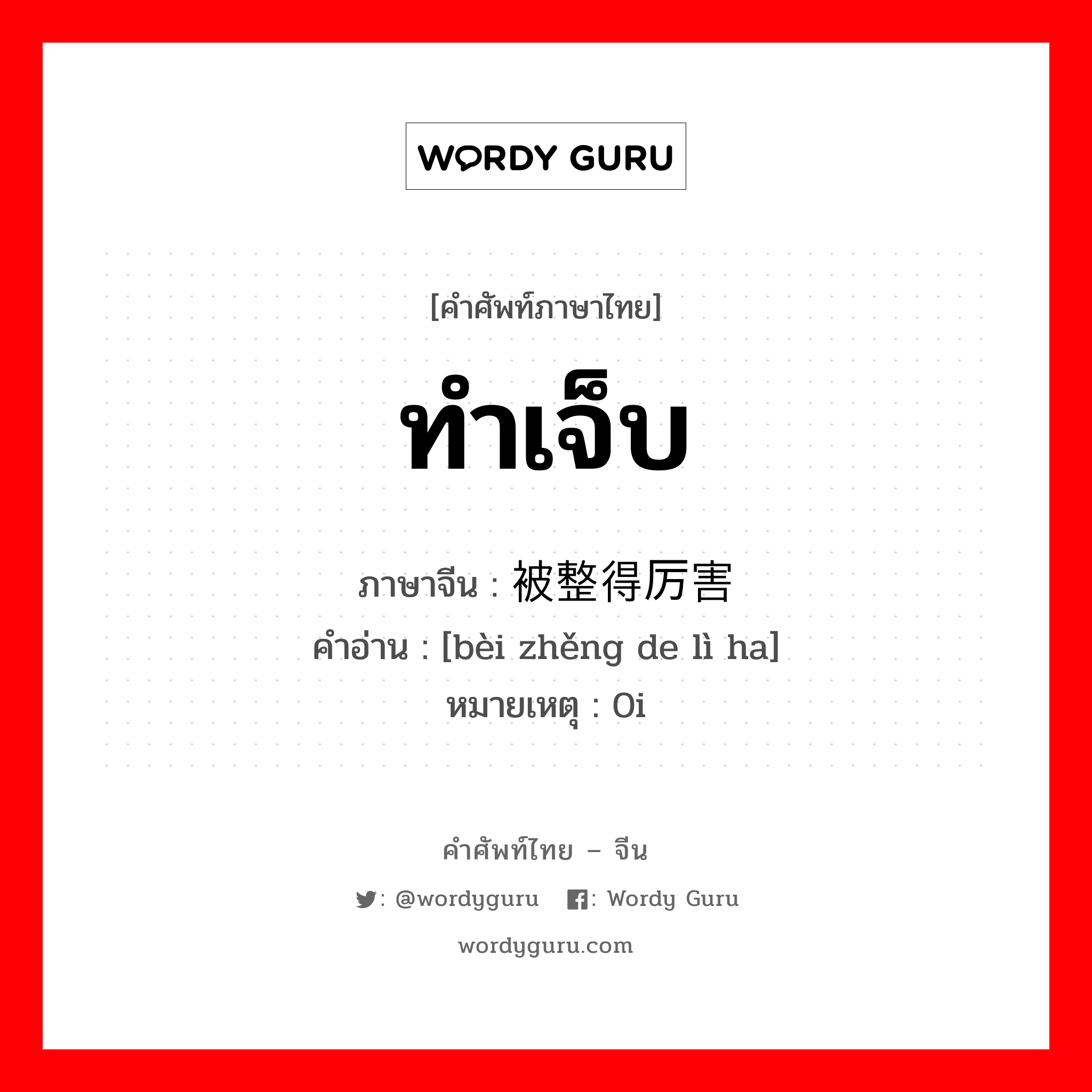 ทำเจ็บ ภาษาจีนคืออะไร, คำศัพท์ภาษาไทย - จีน ทำเจ็บ ภาษาจีน 被整得厉害 คำอ่าน [bèi zhěng de lì ha] หมายเหตุ 0i