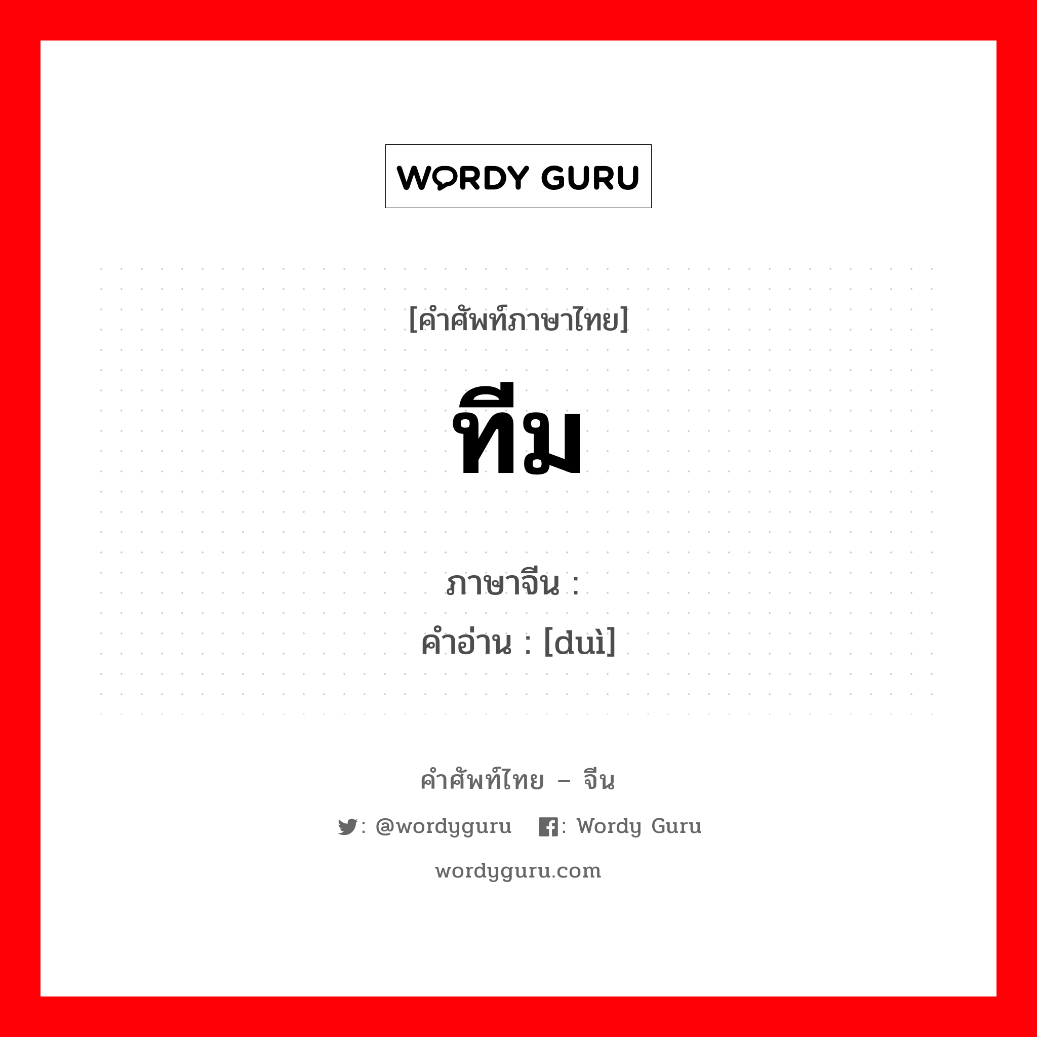 ทีม ภาษาจีนคืออะไร, คำศัพท์ภาษาไทย - จีน ทีม ภาษาจีน 队 คำอ่าน [duì]