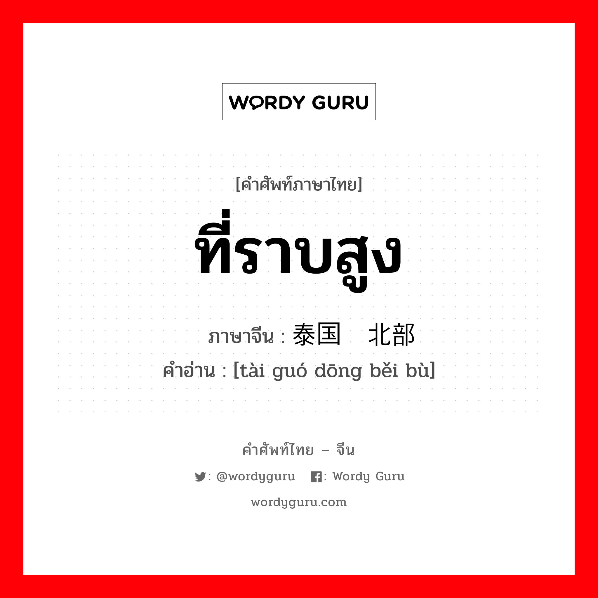 ที่ราบสูง ภาษาจีนคืออะไร, คำศัพท์ภาษาไทย - จีน ที่ราบสูง ภาษาจีน 泰国东北部 คำอ่าน [tài guó dōng běi bù]