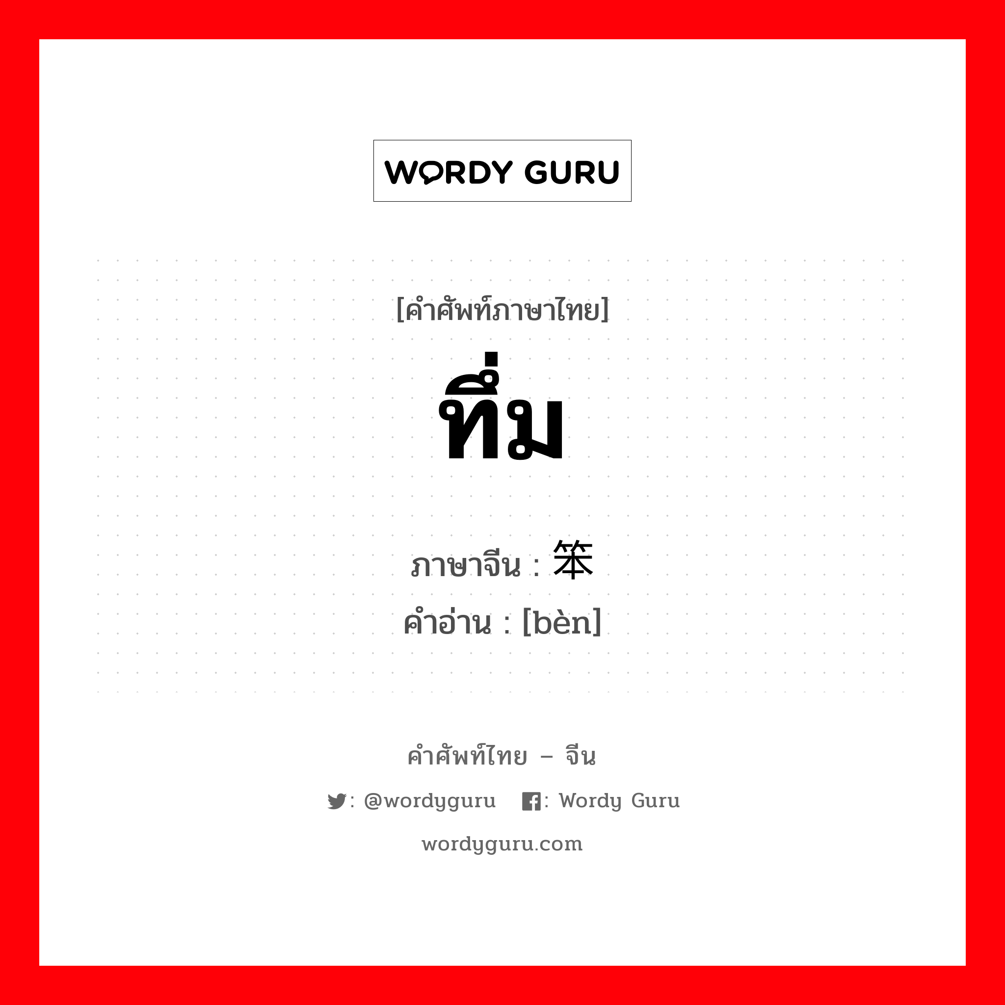 ทึ่ม ภาษาจีนคืออะไร, คำศัพท์ภาษาไทย - จีน ทึ่ม ภาษาจีน 笨 คำอ่าน [bèn]