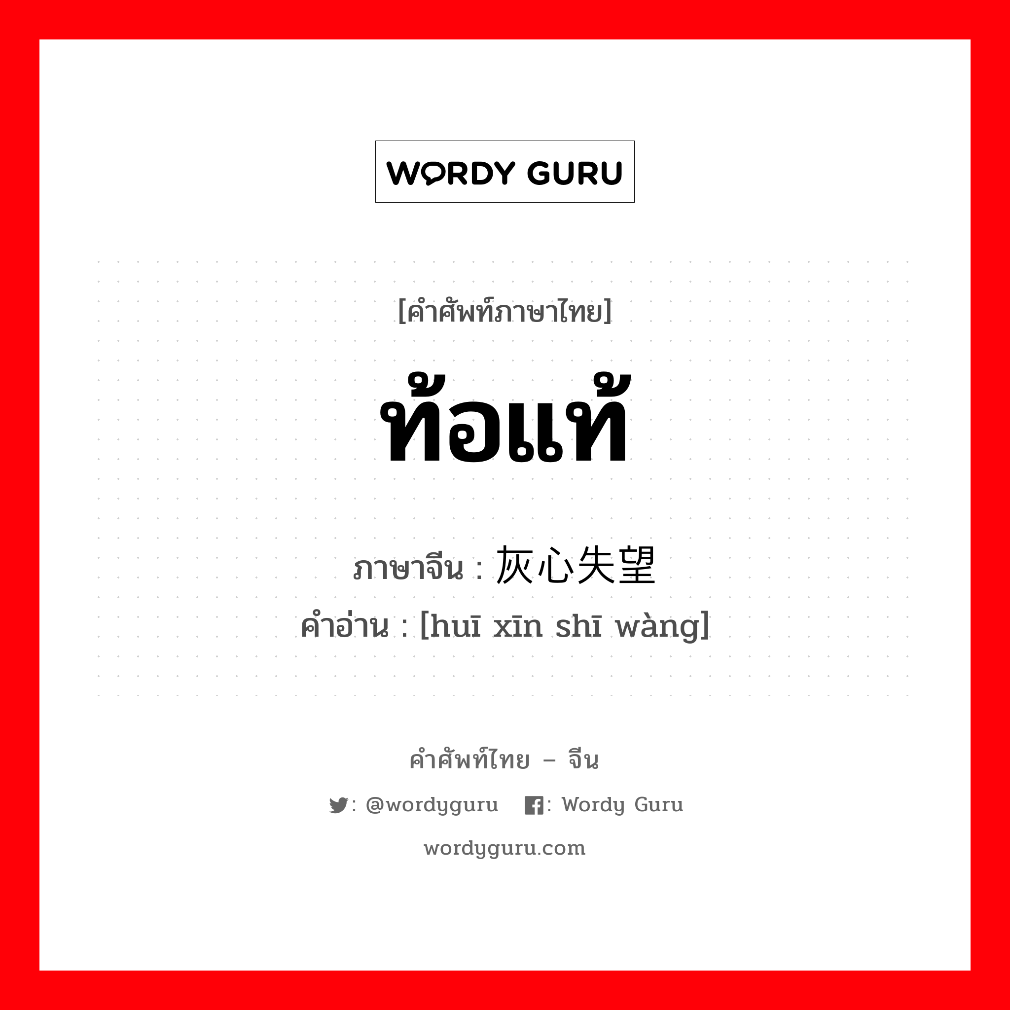 ท้อแท้ ภาษาจีนคืออะไร, คำศัพท์ภาษาไทย - จีน ท้อแท้ ภาษาจีน 灰心失望 คำอ่าน [huī xīn shī wàng]