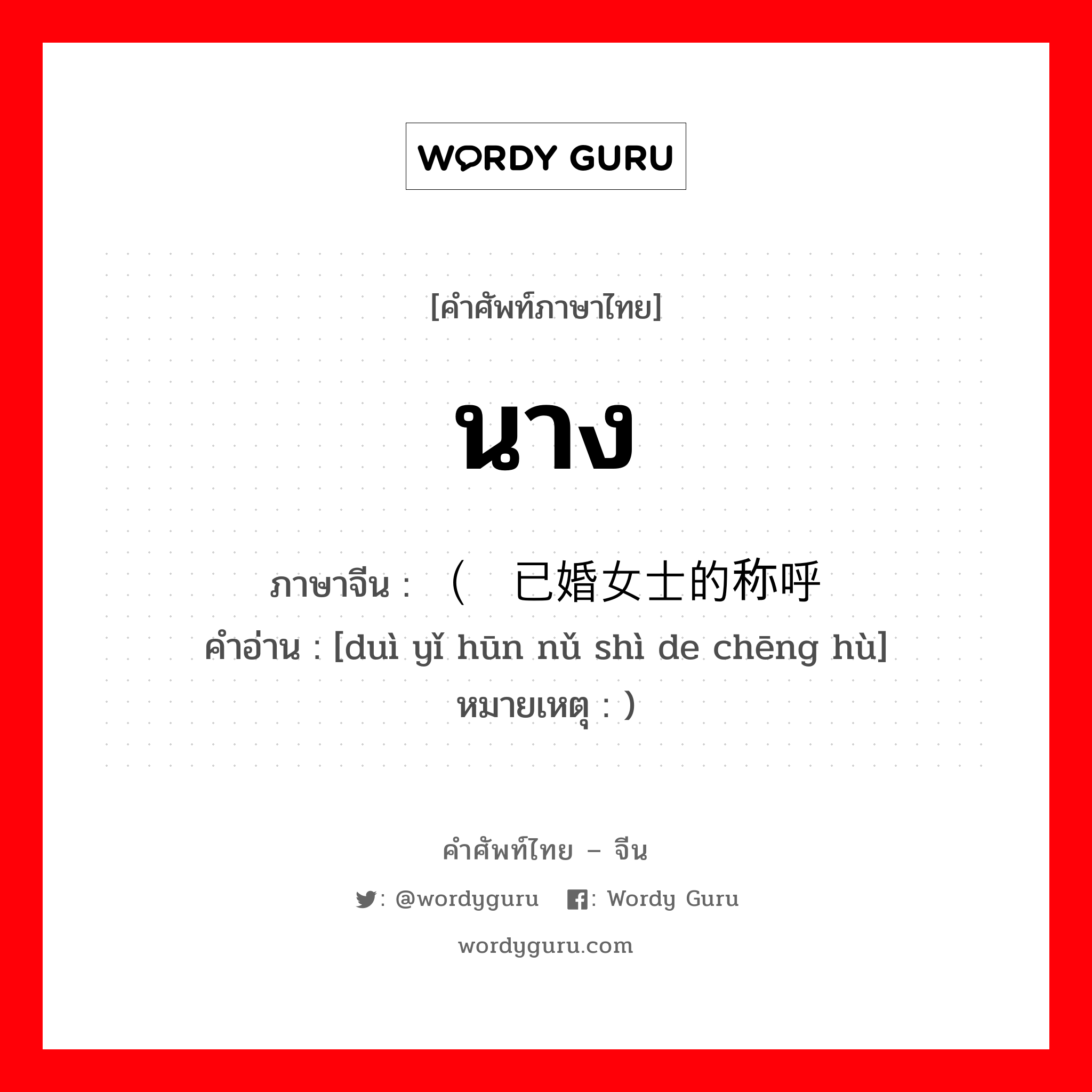 นาง ภาษาจีนคืออะไร, คำศัพท์ภาษาไทย - จีน นาง ภาษาจีน （对已婚女士的称呼 คำอ่าน [duì yǐ hūn nǔ shì de chēng hù] หมายเหตุ )