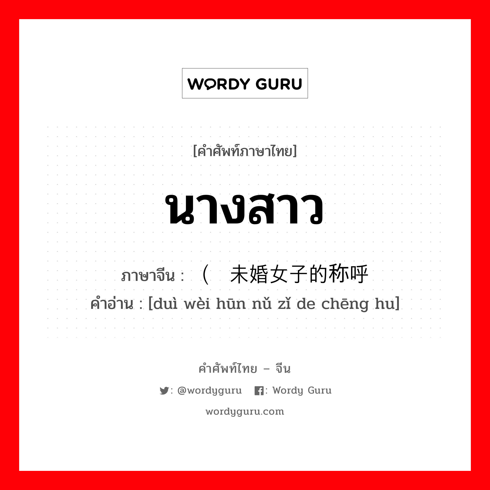 นางสาว ภาษาจีนคืออะไร, คำศัพท์ภาษาไทย - จีน นางสาว ภาษาจีน （对未婚女子的称呼 คำอ่าน [duì wèi hūn nǔ zǐ de chēng hu]