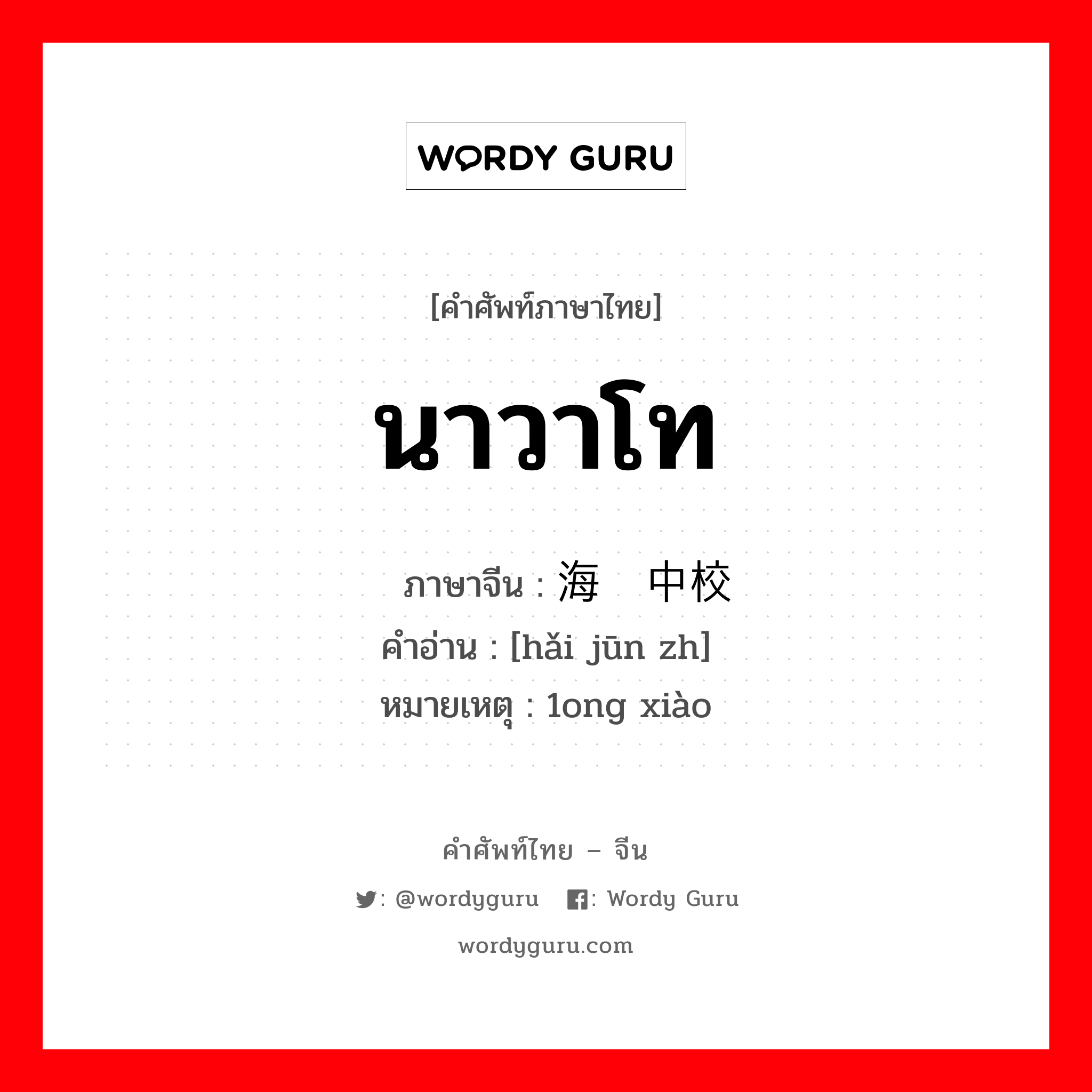 นาวาโท ภาษาจีนคืออะไร, คำศัพท์ภาษาไทย - จีน นาวาโท ภาษาจีน 海军中校 คำอ่าน [hǎi jūn zh] หมายเหตุ 1ong xiào