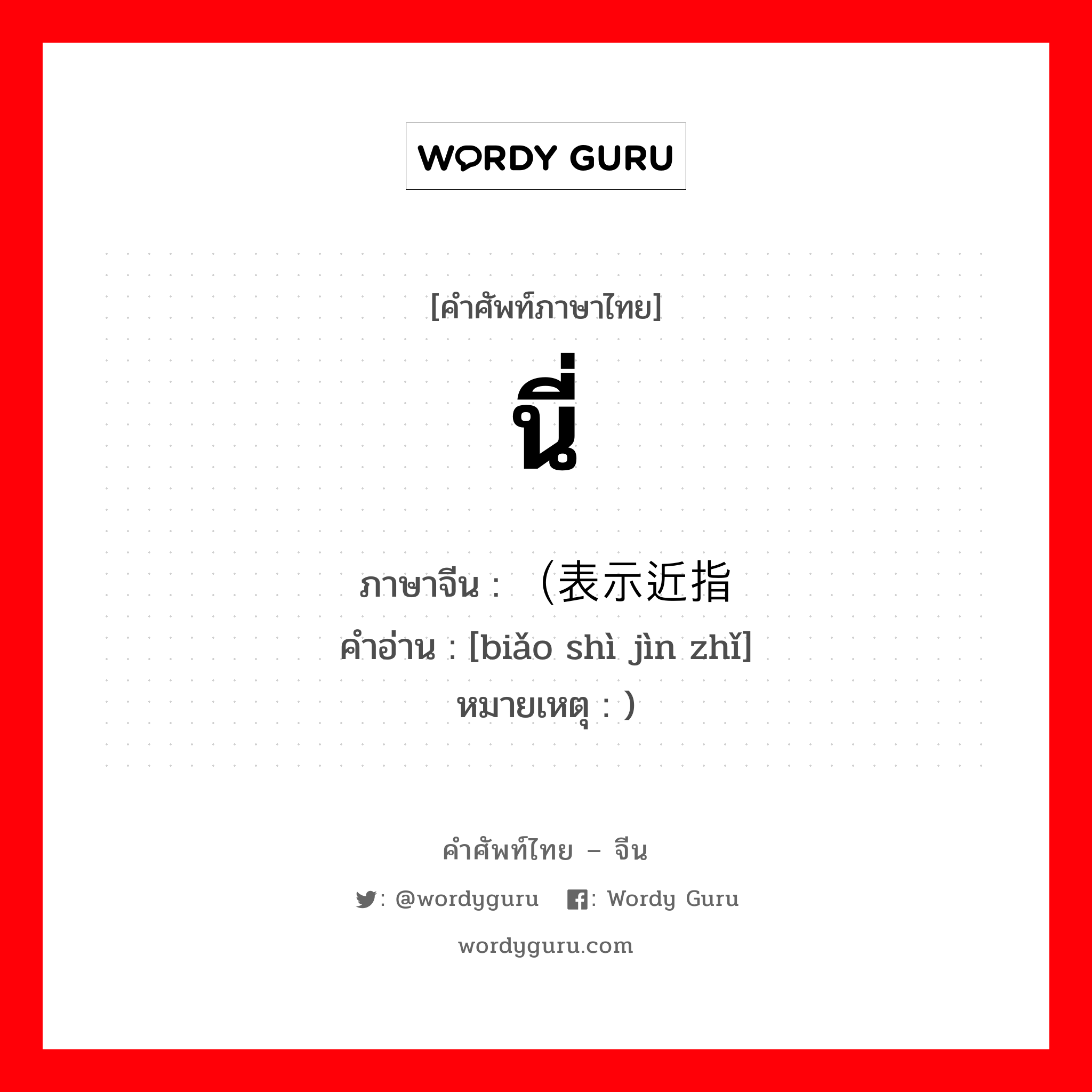 นี่ ภาษาจีนคืออะไร, คำศัพท์ภาษาไทย - จีน นี่ ภาษาจีน （表示近指 คำอ่าน [biǎo shì jìn zhǐ] หมายเหตุ )