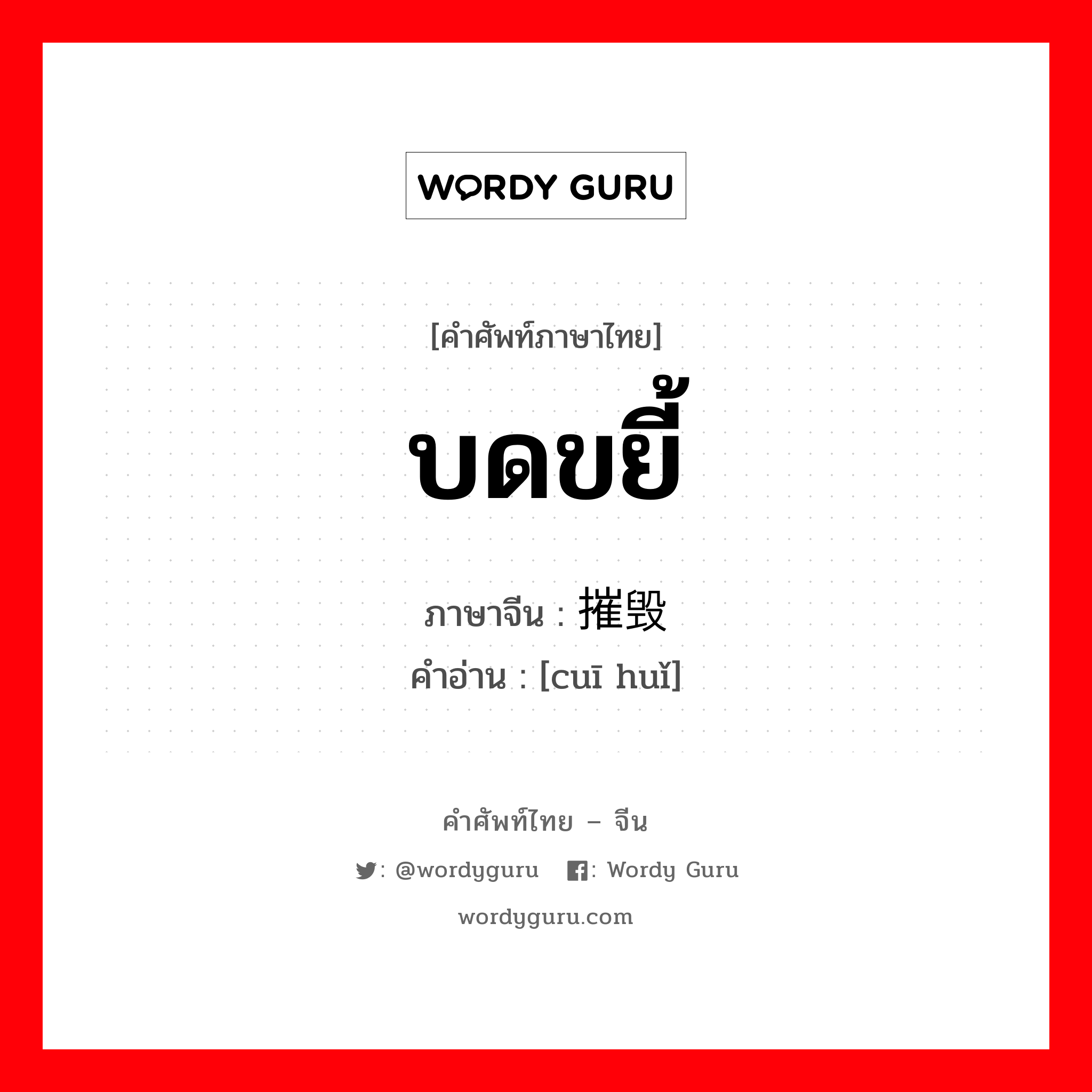 บดขยี้ ภาษาจีนคืออะไร, คำศัพท์ภาษาไทย - จีน บดขยี้ ภาษาจีน 摧毁 คำอ่าน [cuī huǐ]