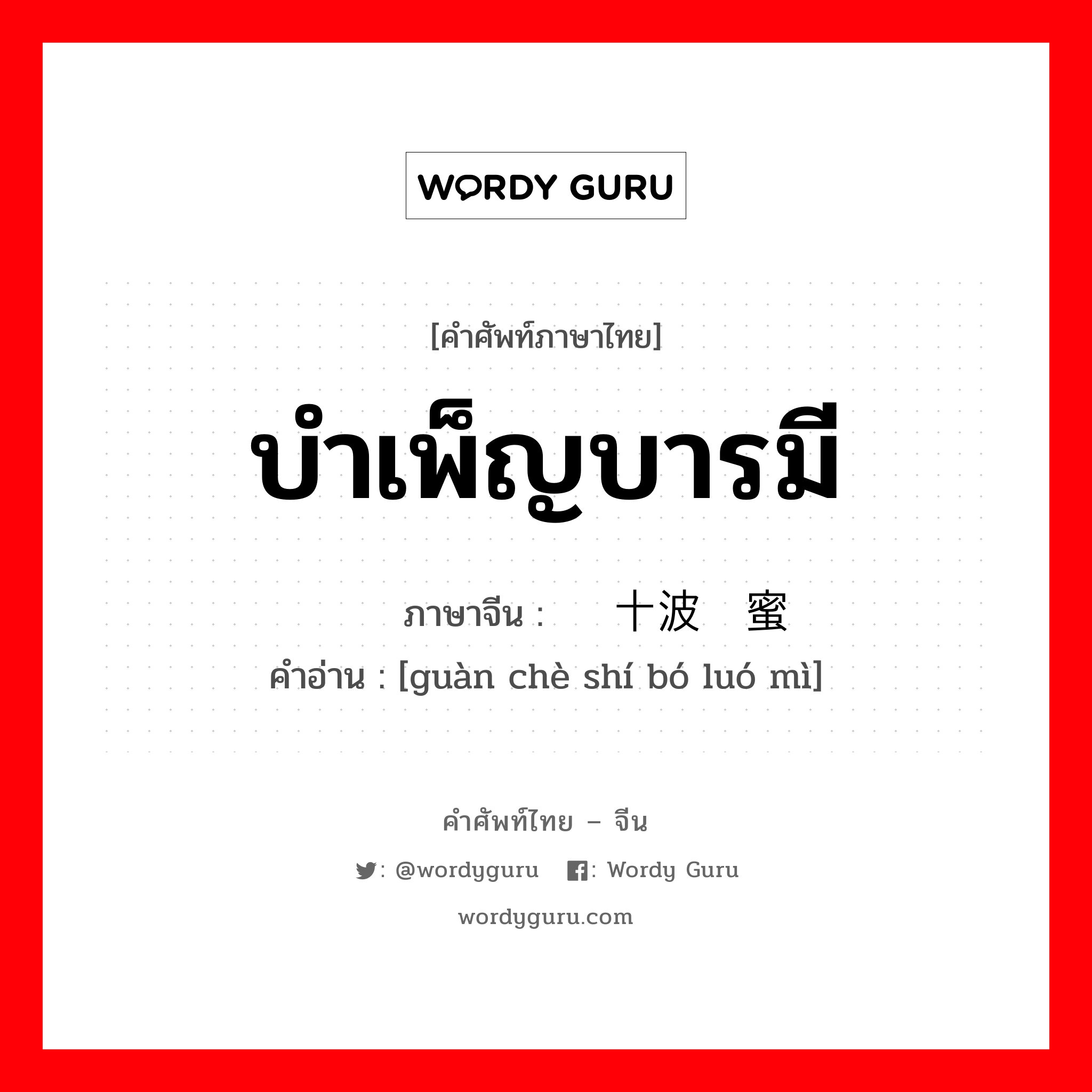 บำเพ็ญบารมี ภาษาจีนคืออะไร, คำศัพท์ภาษาไทย - จีน บำเพ็ญบารมี ภาษาจีน 贯彻十波罗蜜 คำอ่าน [guàn chè shí bó luó mì]