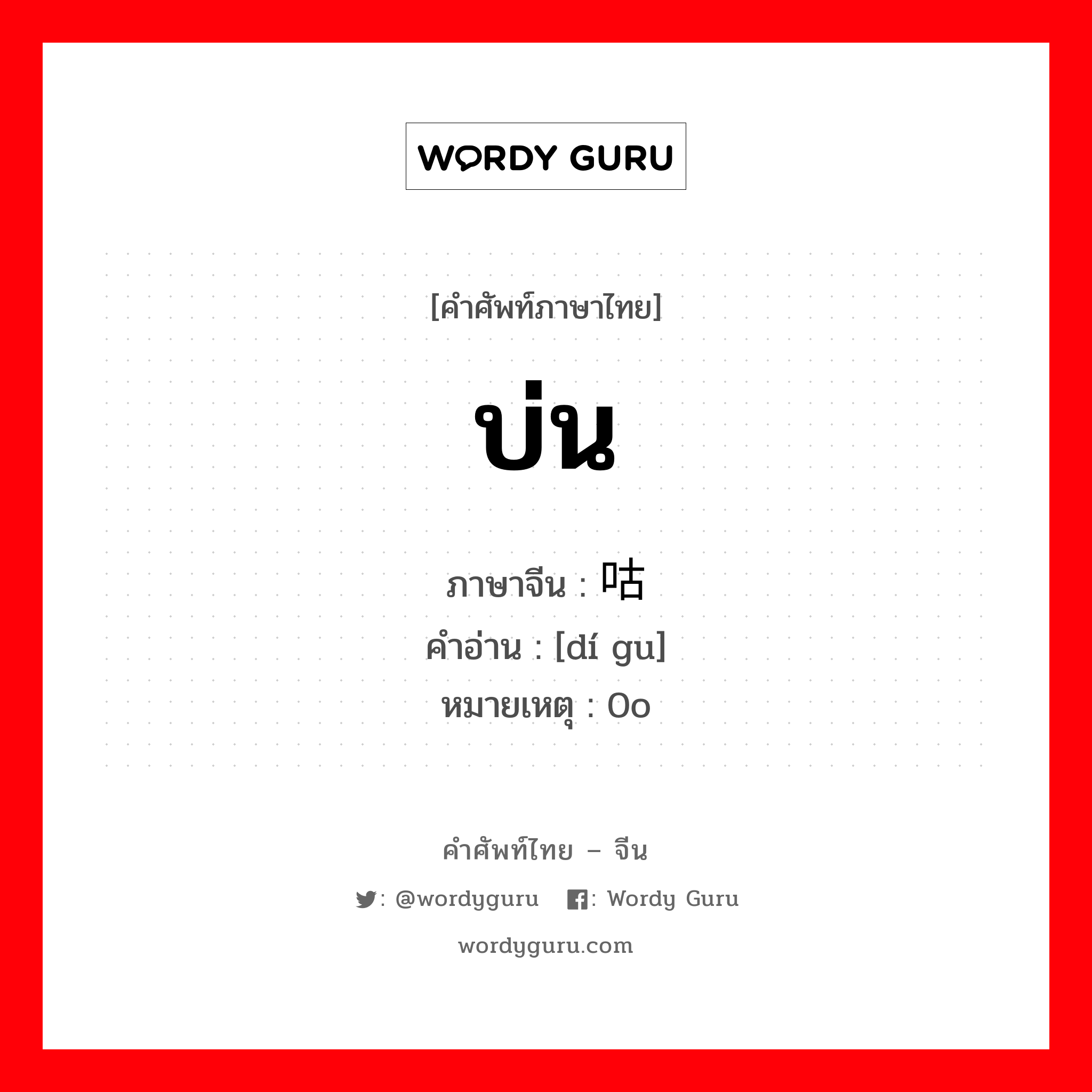 บ่น ภาษาจีนคืออะไร, คำศัพท์ภาษาไทย - จีน บ่น ภาษาจีน 嘀咕 คำอ่าน [dí gu] หมายเหตุ 0o