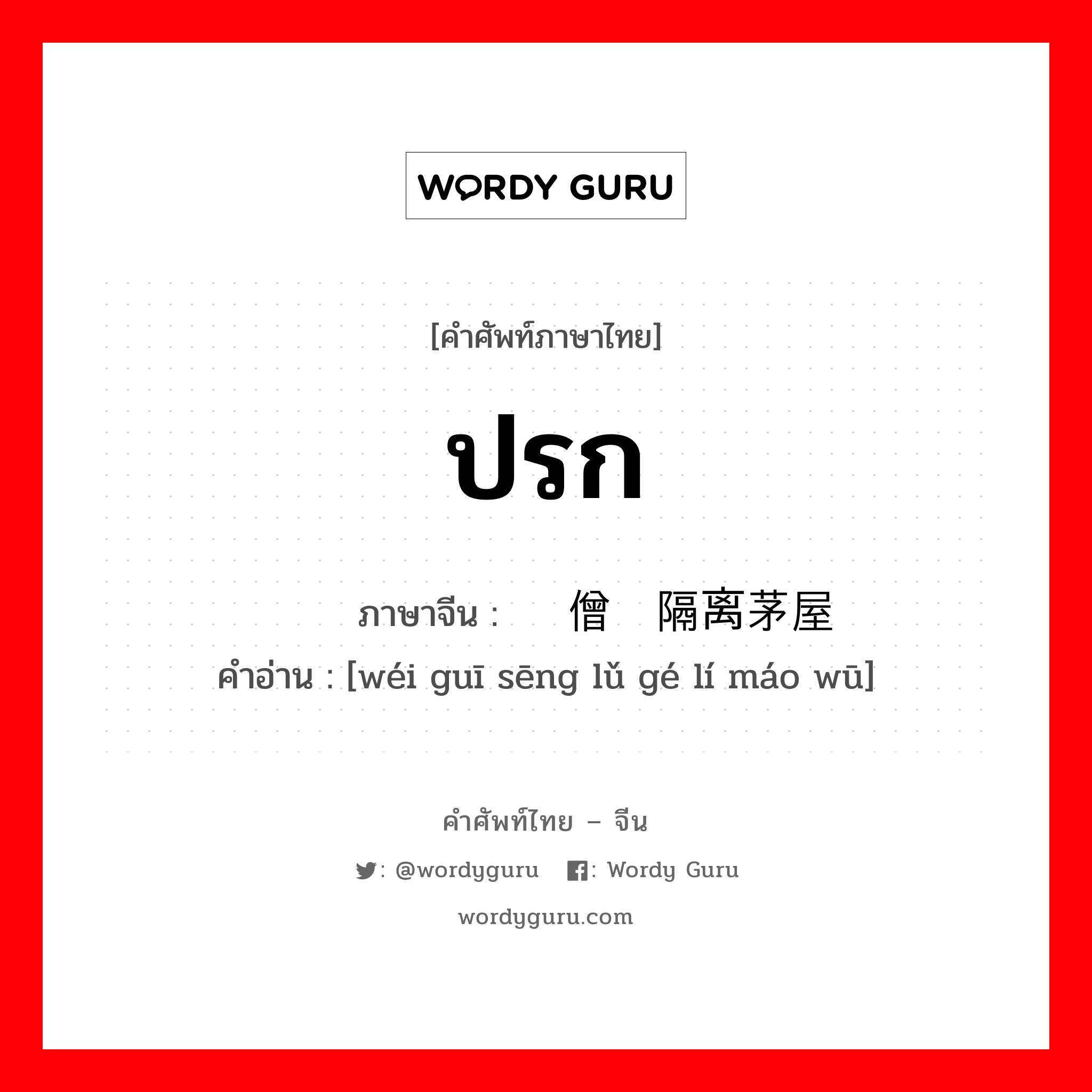 ปรก ภาษาจีนคืออะไร, คำศัพท์ภาษาไทย - จีน ปรก ภาษาจีน 违规僧侣隔离茅屋 คำอ่าน [wéi guī sēng lǔ gé lí máo wū]