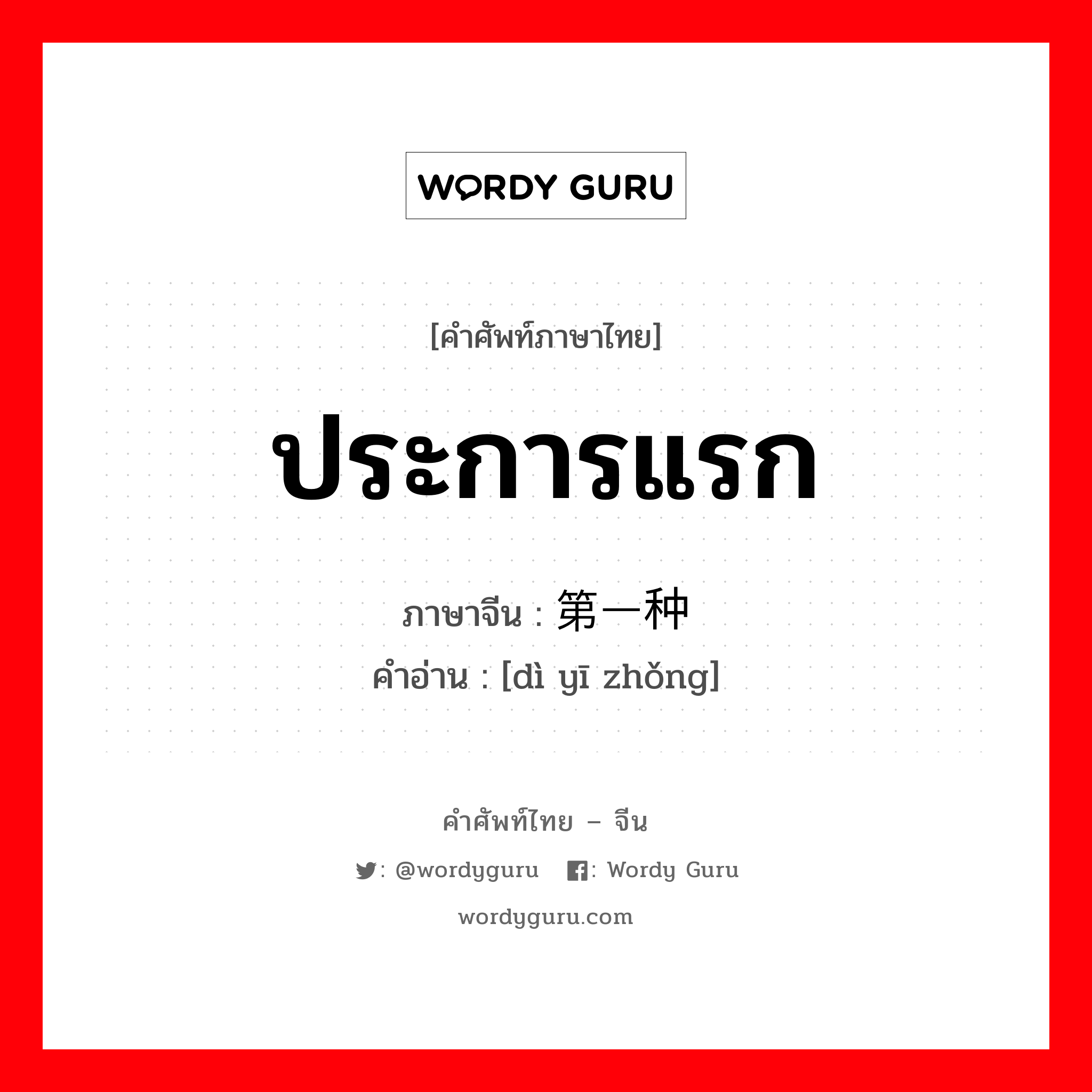 ประการแรก ภาษาจีนคืออะไร, คำศัพท์ภาษาไทย - จีน ประการแรก ภาษาจีน 第一种 คำอ่าน [dì yī zhǒng]
