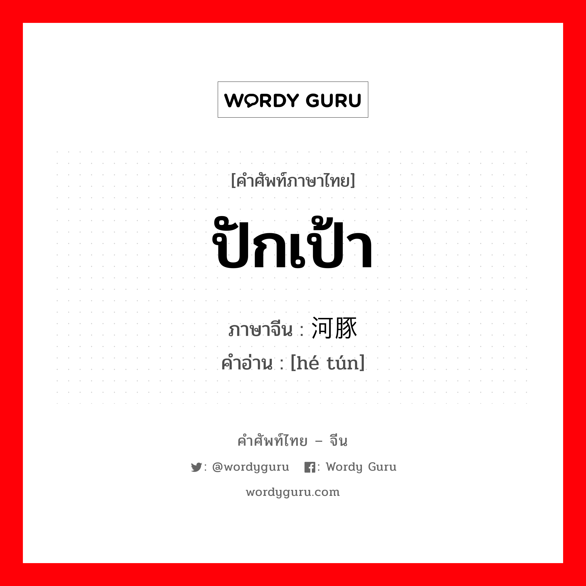 ปักเป้า ภาษาจีนคืออะไร, คำศัพท์ภาษาไทย - จีน ปักเป้า ภาษาจีน 河豚 คำอ่าน [hé tún]