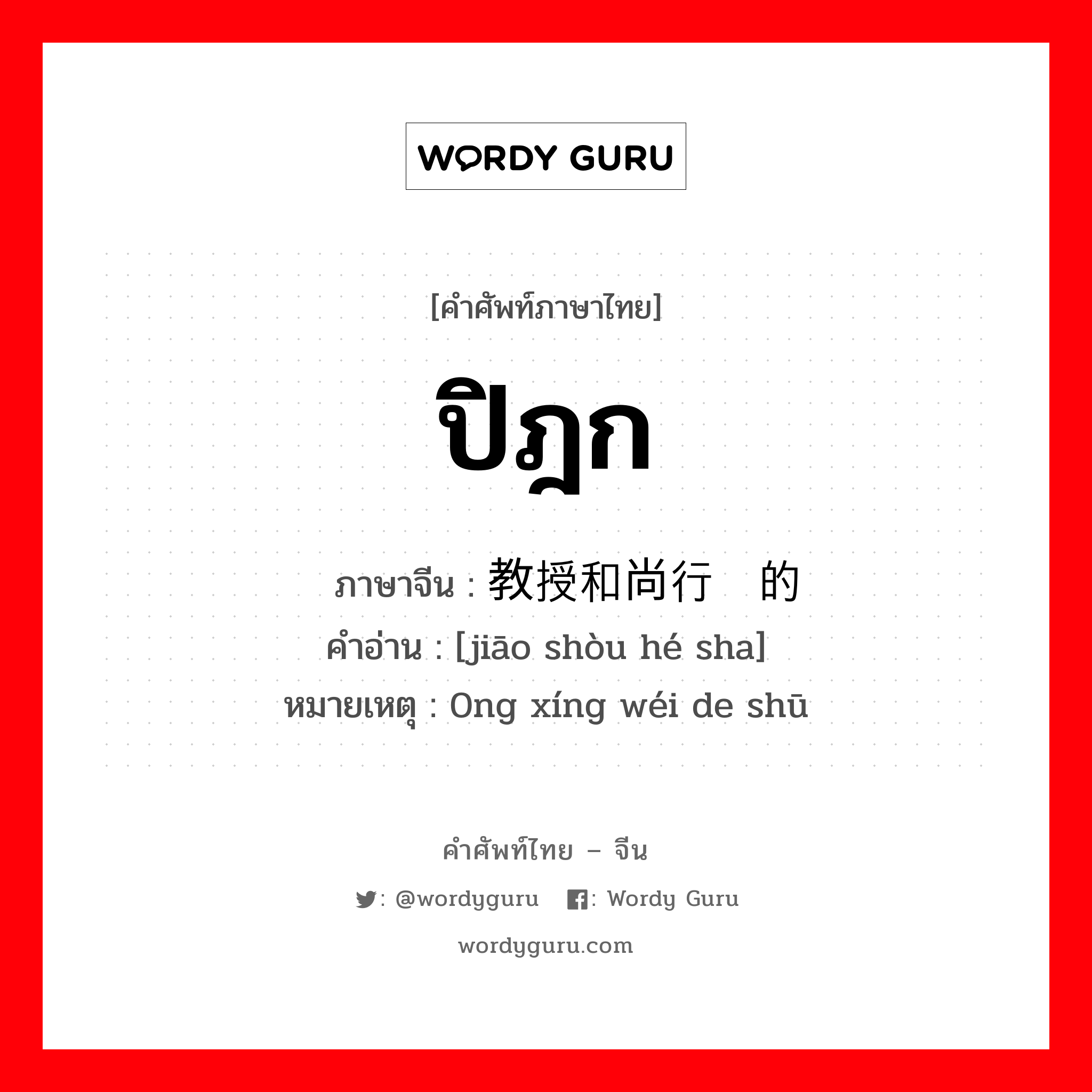 ปิฎก ภาษาจีนคืออะไร, คำศัพท์ภาษาไทย - จีน ปิฎก ภาษาจีน 教授和尚行为的书 คำอ่าน [jiāo shòu hé sha] หมายเหตุ 0ng xíng wéi de shū