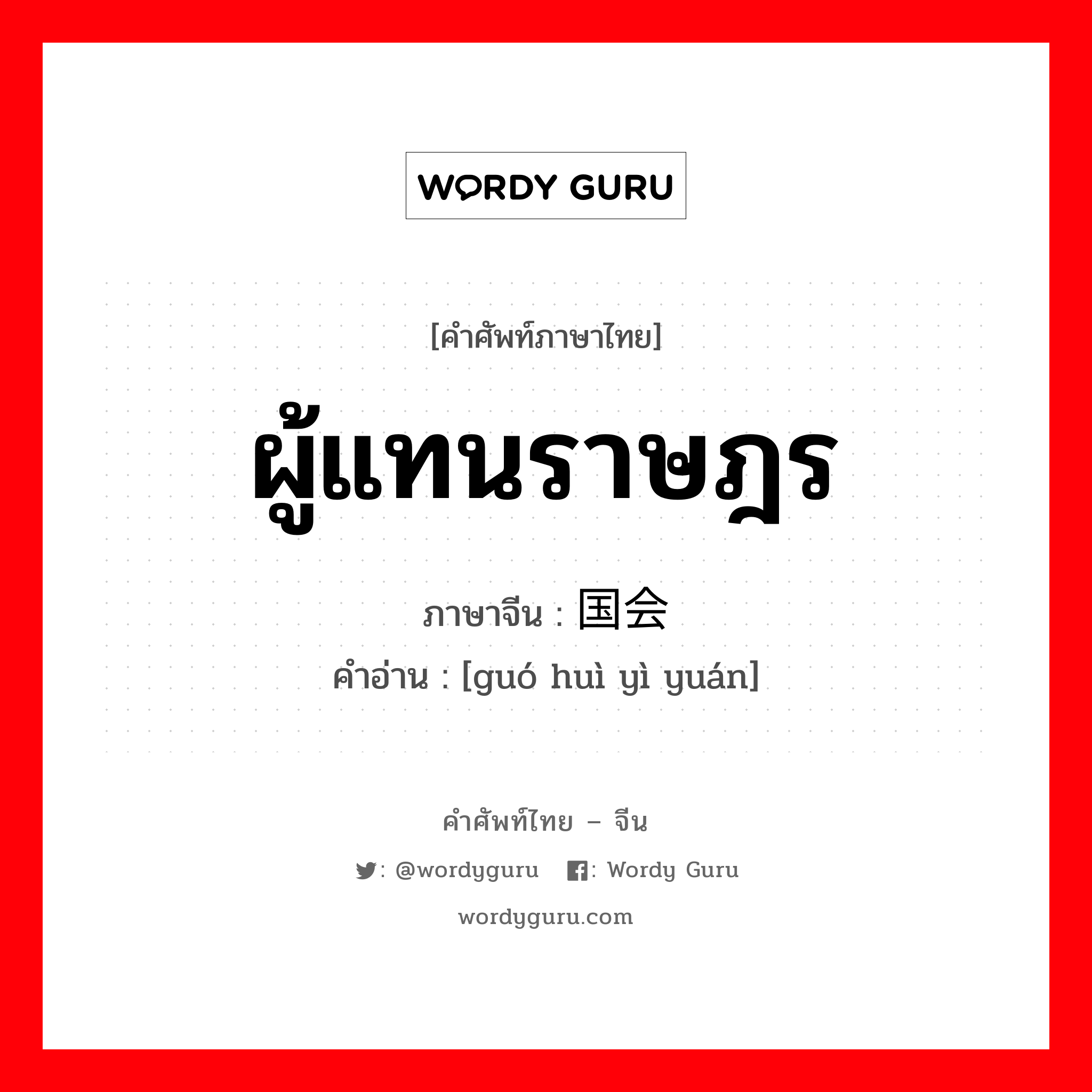 ผู้แทนราษฎร ภาษาจีนคืออะไร, คำศัพท์ภาษาไทย - จีน ผู้แทนราษฎร ภาษาจีน 国会议员 คำอ่าน [guó huì yì yuán]