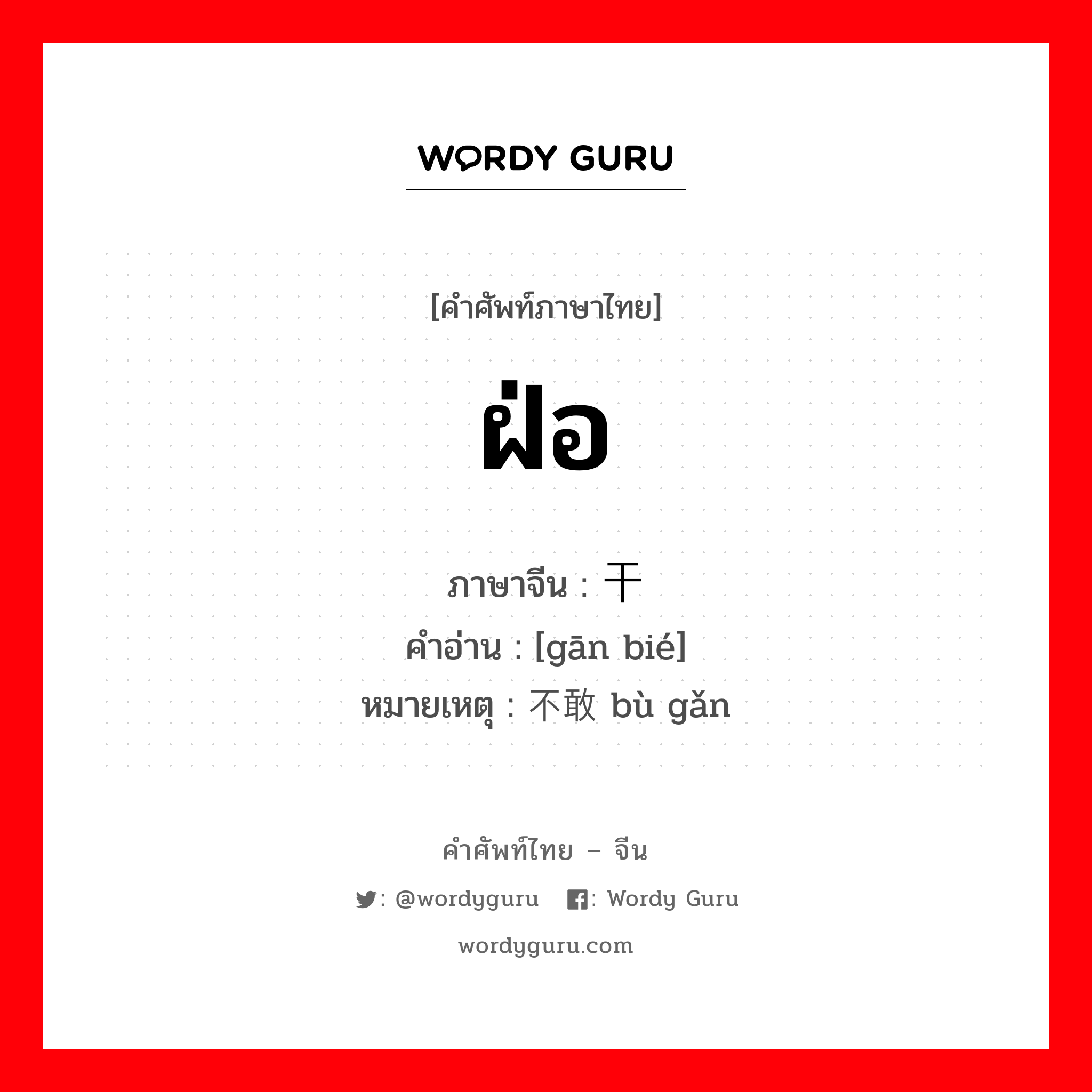 ฝ่อ ภาษาจีนคืออะไร, คำศัพท์ภาษาไทย - จีน ฝ่อ ภาษาจีน 干瘪 คำอ่าน [gān bié] หมายเหตุ 不敢 bù gǎn