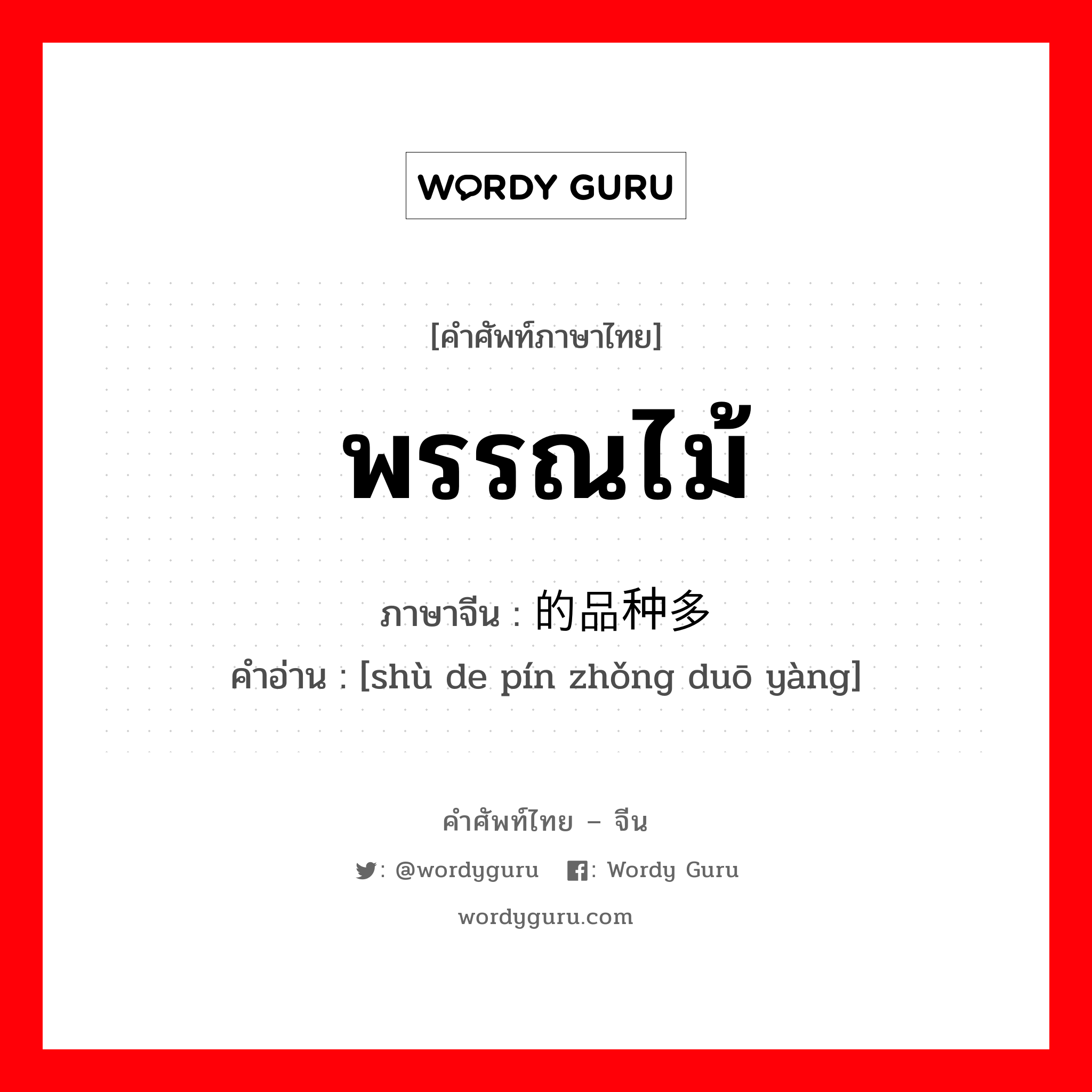 พรรณไม้ ภาษาจีนคืออะไร, คำศัพท์ภาษาไทย - จีน พรรณไม้ ภาษาจีน 树的品种多样 คำอ่าน [shù de pín zhǒng duō yàng]