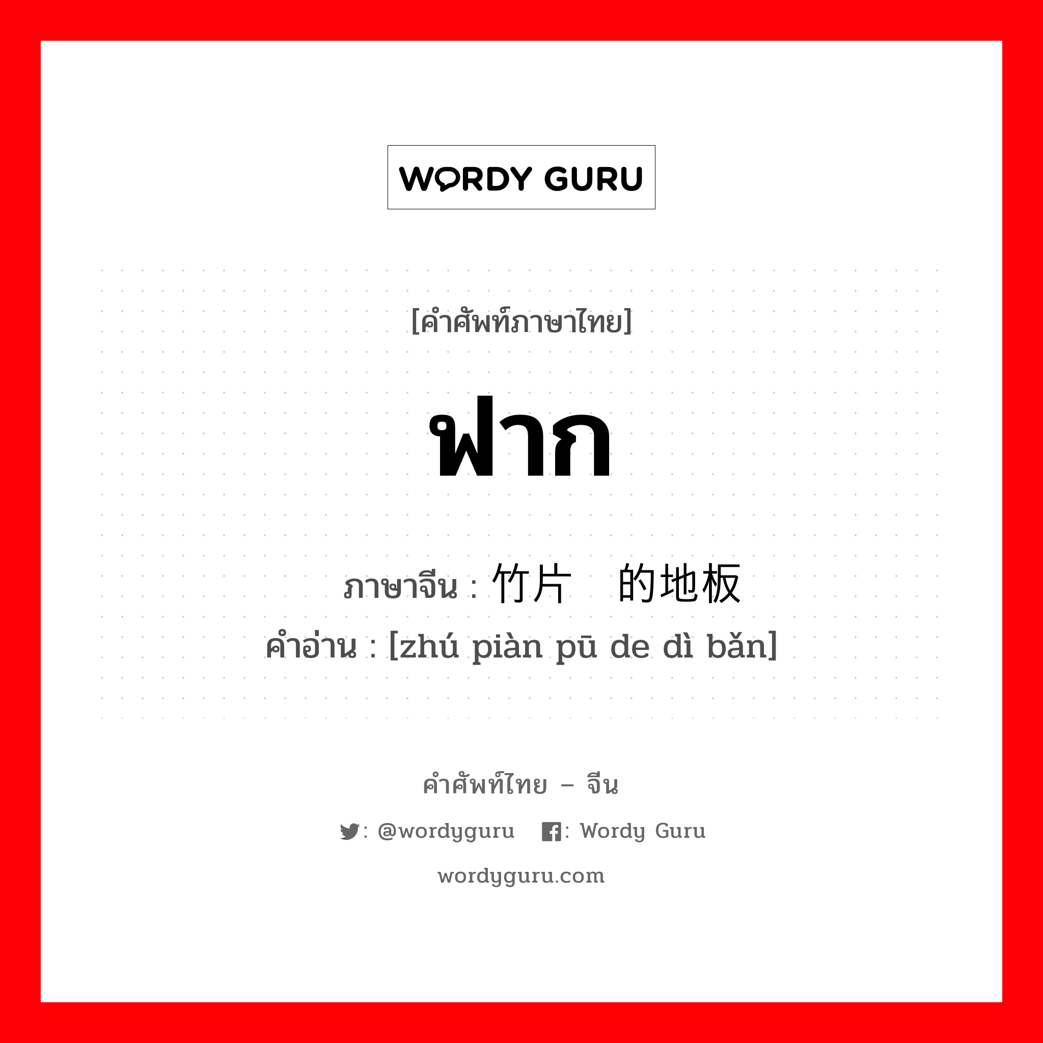 ฟาก ภาษาจีนคืออะไร, คำศัพท์ภาษาไทย - จีน ฟาก ภาษาจีน 竹片铺的地板 คำอ่าน [zhú piàn pū de dì bǎn]