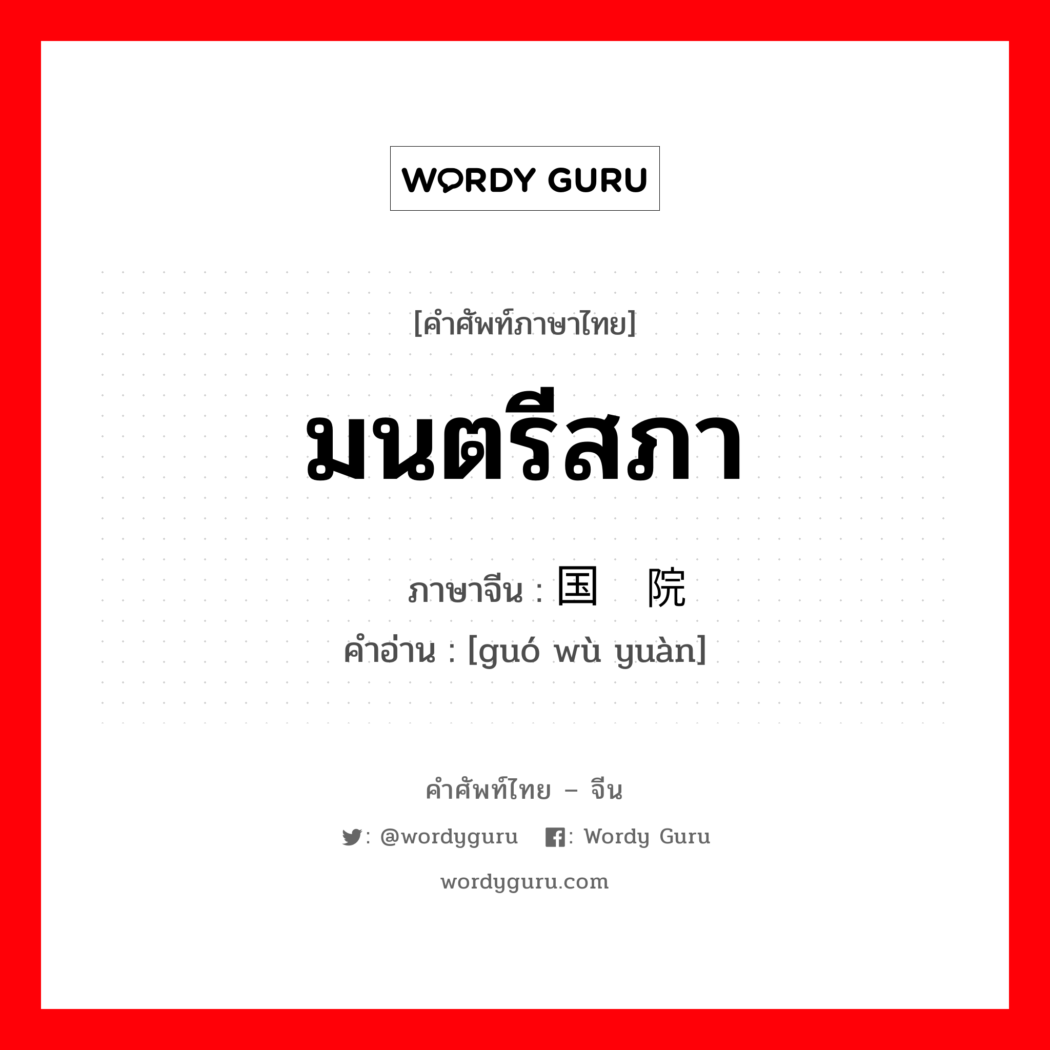 มนตรีสภา ภาษาจีนคืออะไร, คำศัพท์ภาษาไทย - จีน มนตรีสภา ภาษาจีน 国务院 คำอ่าน [guó wù yuàn]