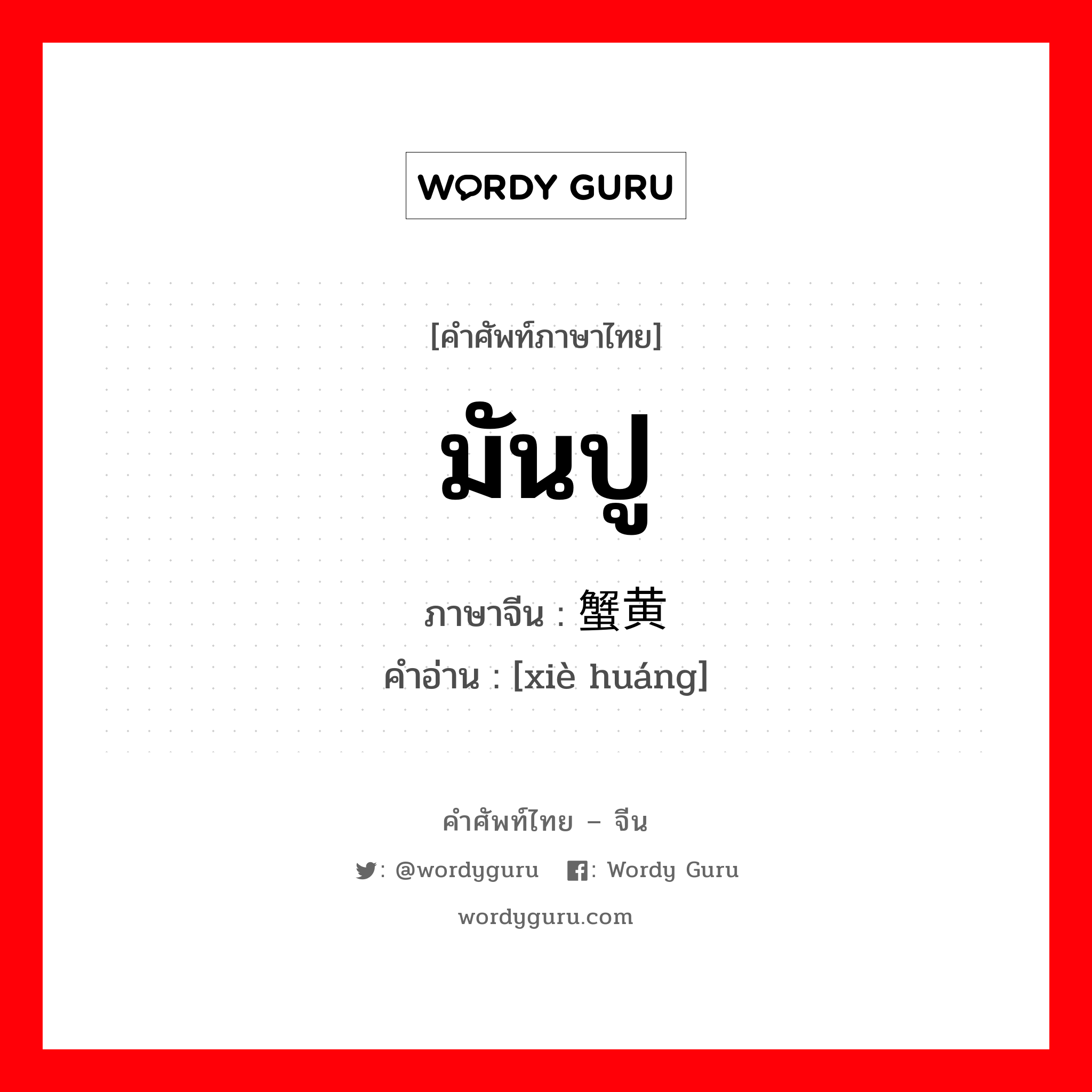 มันปู ภาษาจีนคืออะไร, คำศัพท์ภาษาไทย - จีน มันปู ภาษาจีน 蟹黄 คำอ่าน [xiè huáng]