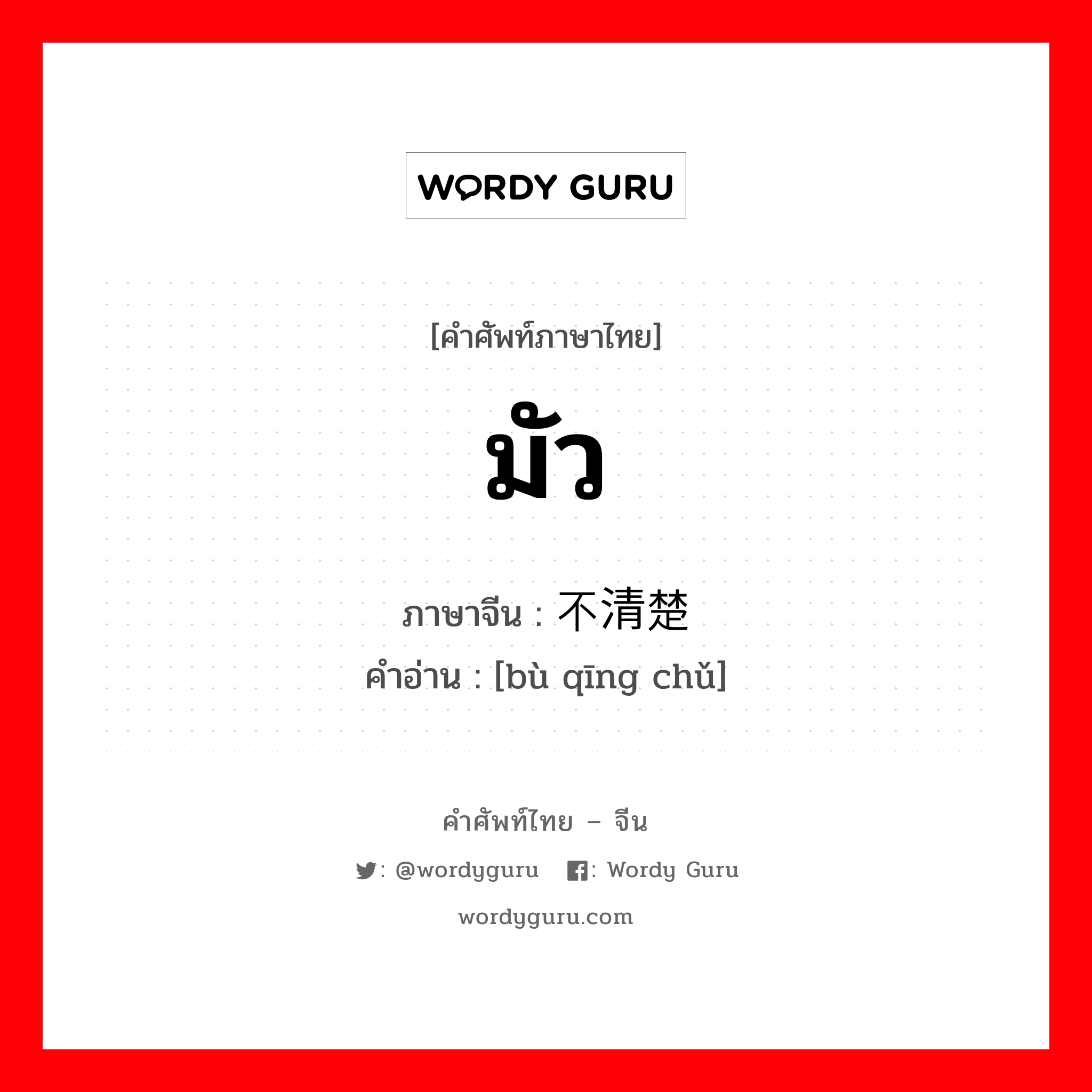 มัว ภาษาจีนคืออะไร, คำศัพท์ภาษาไทย - จีน มัว ภาษาจีน 不清楚 คำอ่าน [bù qīng chǔ]