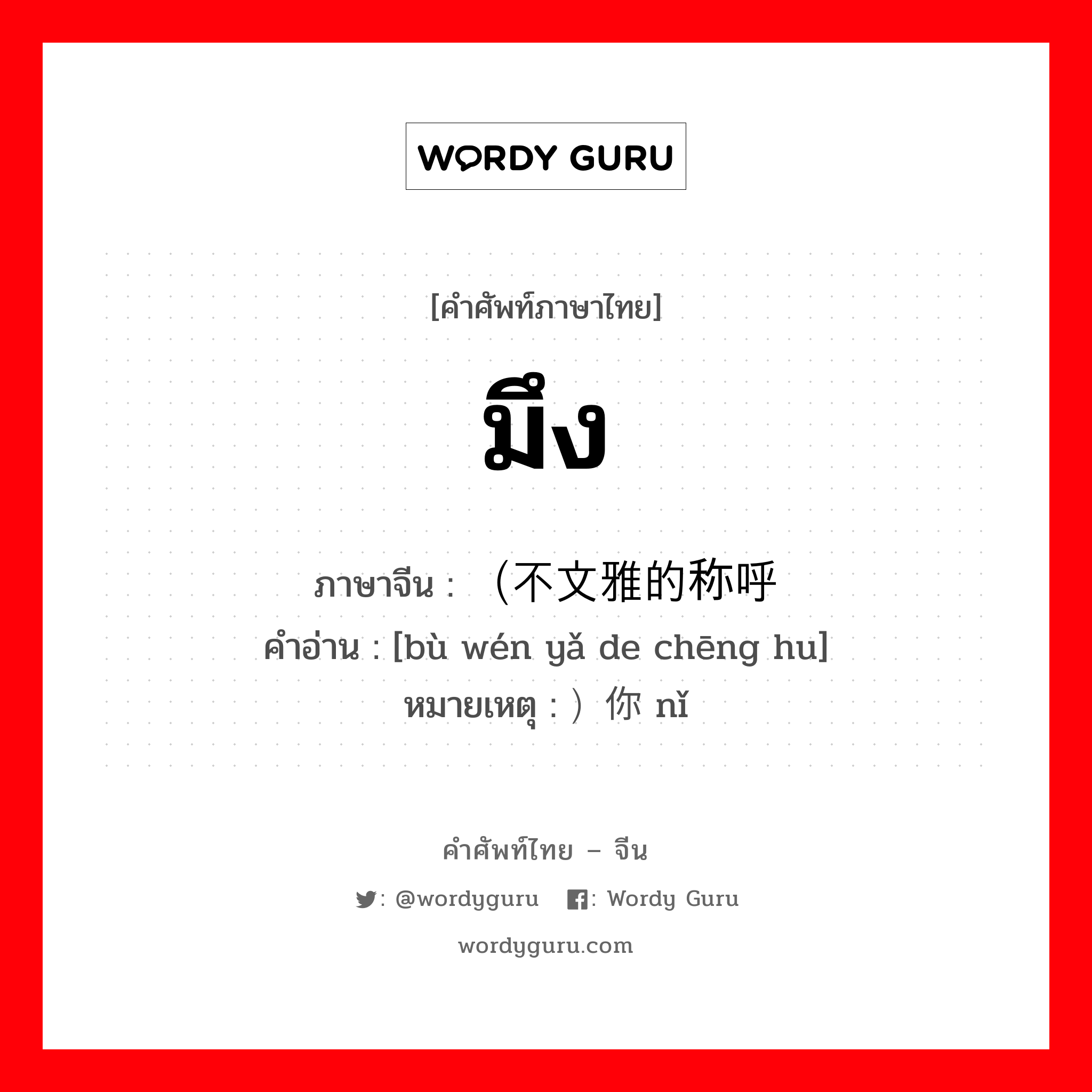 มึง ภาษาจีนคืออะไร, คำศัพท์ภาษาไทย - จีน มึง ภาษาจีน （不文雅的称呼 คำอ่าน [bù wén yǎ de chēng hu] หมายเหตุ ）你 nǐ