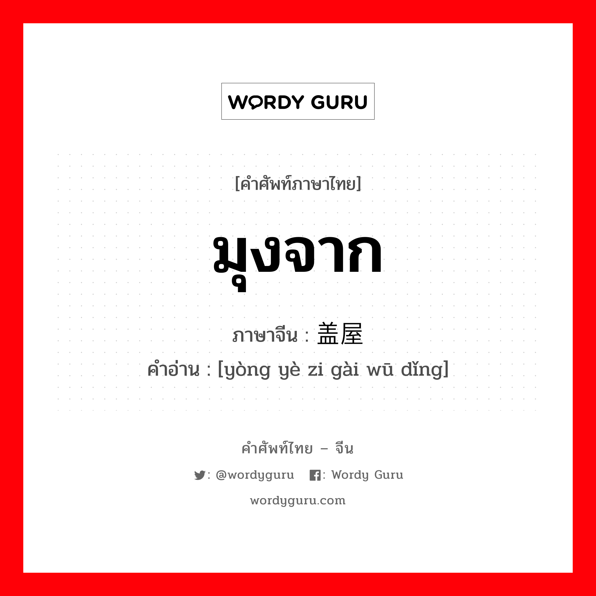 มุงจาก ภาษาจีนคืออะไร, คำศัพท์ภาษาไทย - จีน มุงจาก ภาษาจีน 盖屋顶 คำอ่าน [yòng yè zi gài wū dǐng]