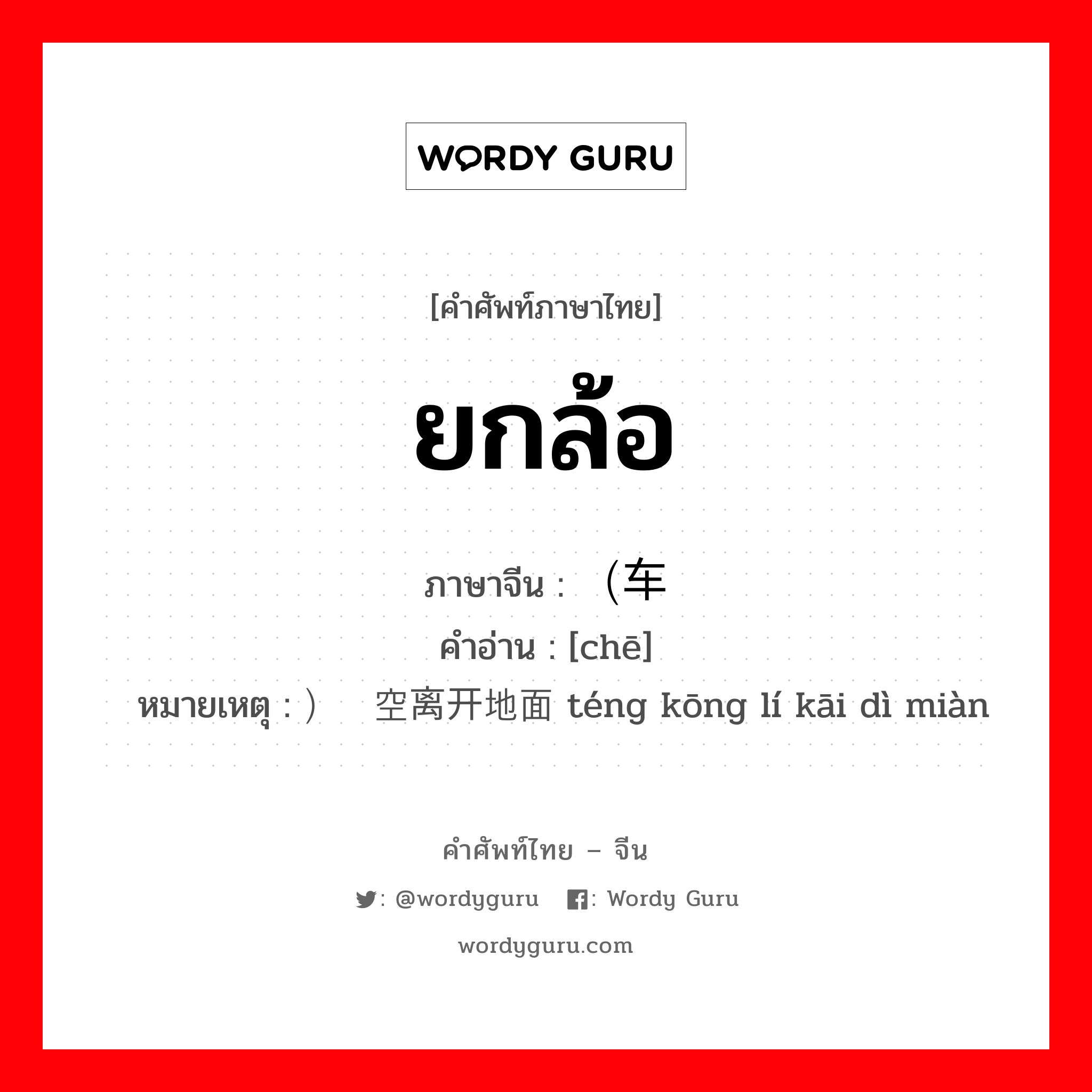 ยกล้อ ภาษาจีนคืออะไร, คำศัพท์ภาษาไทย - จีน ยกล้อ ภาษาจีน （车 คำอ่าน [chē] หมายเหตุ ）腾空离开地面 téng kōng lí kāi dì miàn
