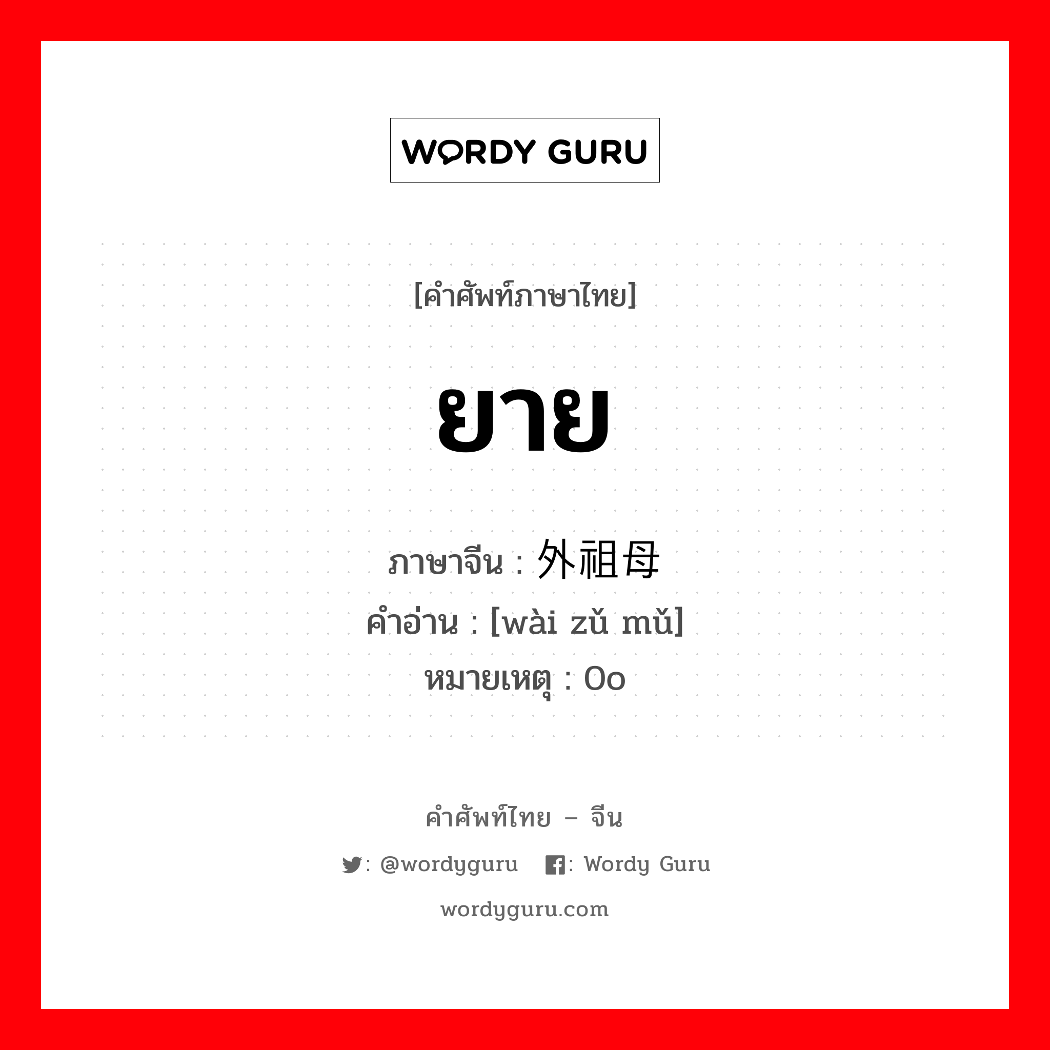 ยาย ภาษาจีนคืออะไร, คำศัพท์ภาษาไทย - จีน ยาย ภาษาจีน 外祖母 คำอ่าน [wài zǔ mǔ] หมายเหตุ 0o