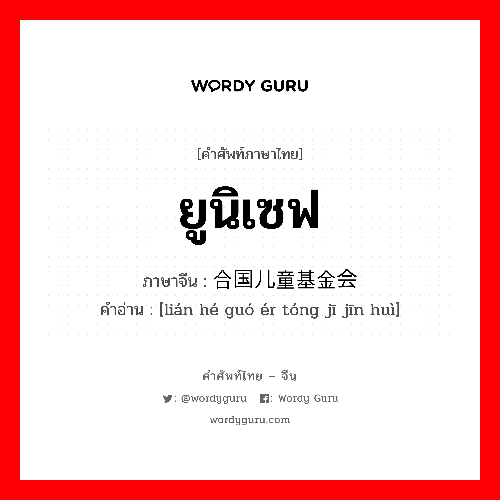 ยูนิเซฟ ภาษาจีนคืออะไร, คำศัพท์ภาษาไทย - จีน ยูนิเซฟ ภาษาจีน 联合国儿童基金会 คำอ่าน [lián hé guó ér tóng jī jīn huì]