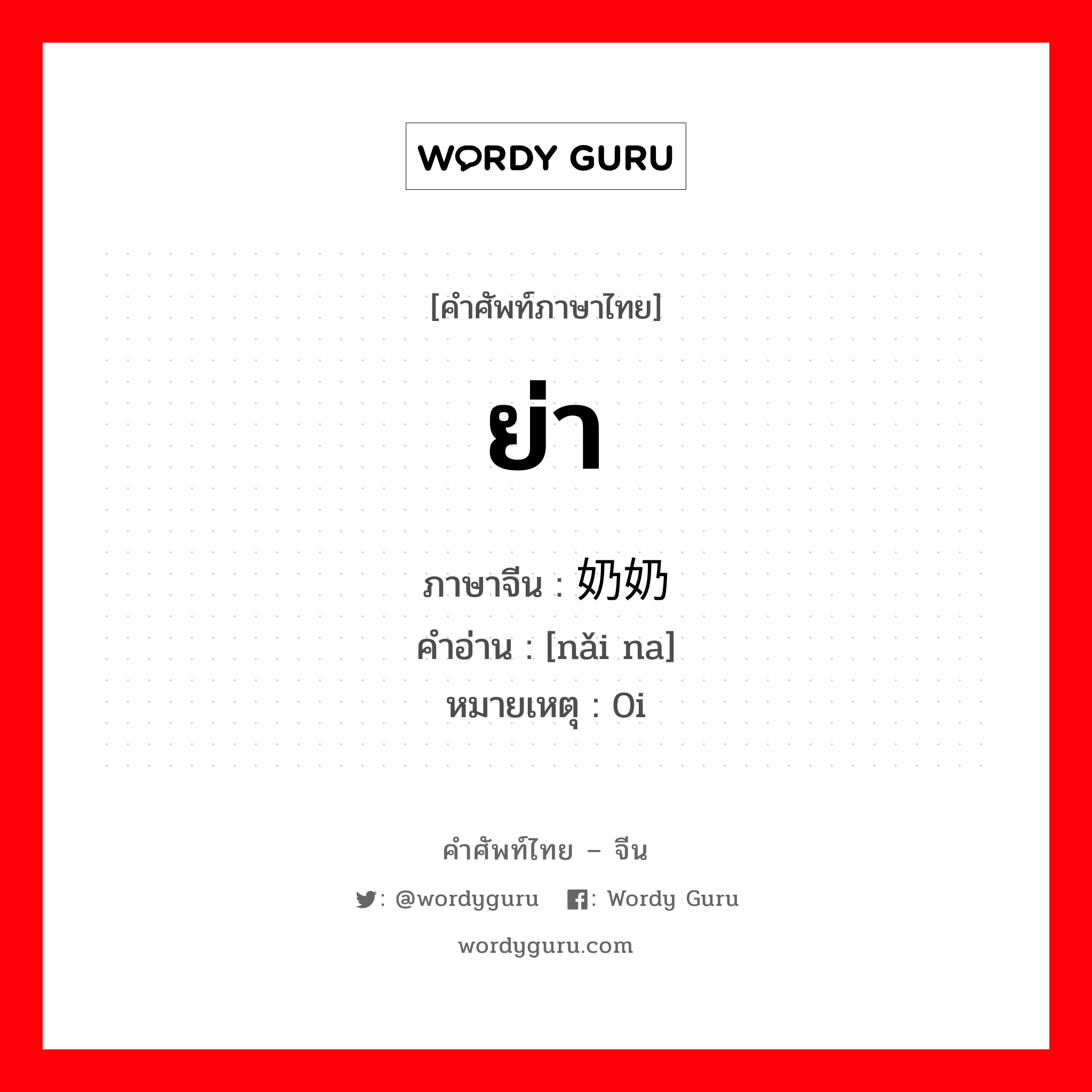 ย่า ภาษาจีนคืออะไร, คำศัพท์ภาษาไทย - จีน ย่า ภาษาจีน 奶奶 คำอ่าน [nǎi na] หมายเหตุ 0i
