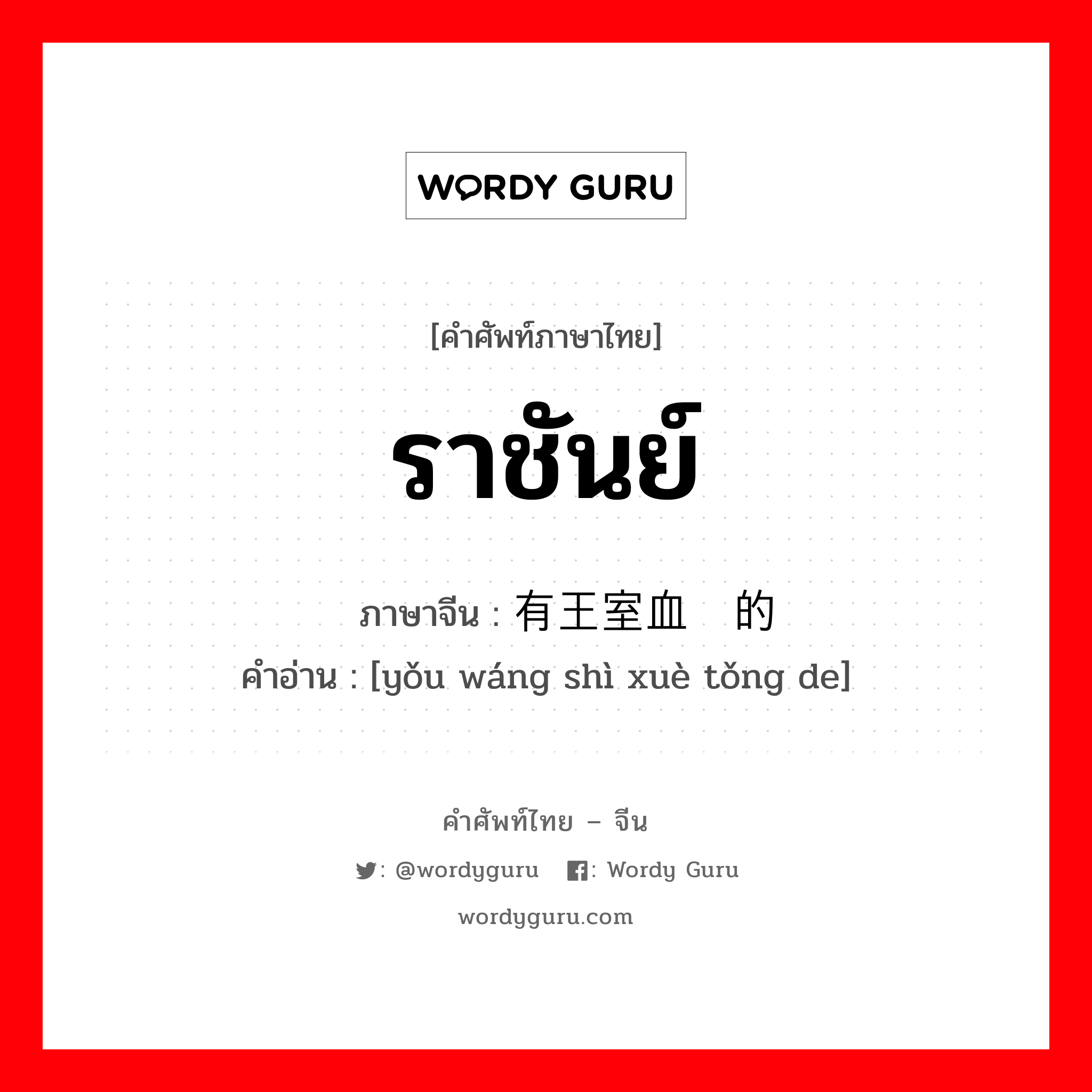 ราชันย์ ภาษาจีนคืออะไร, คำศัพท์ภาษาไทย - จีน ราชันย์ ภาษาจีน 有王室血统的 คำอ่าน [yǒu wáng shì xuè tǒng de]