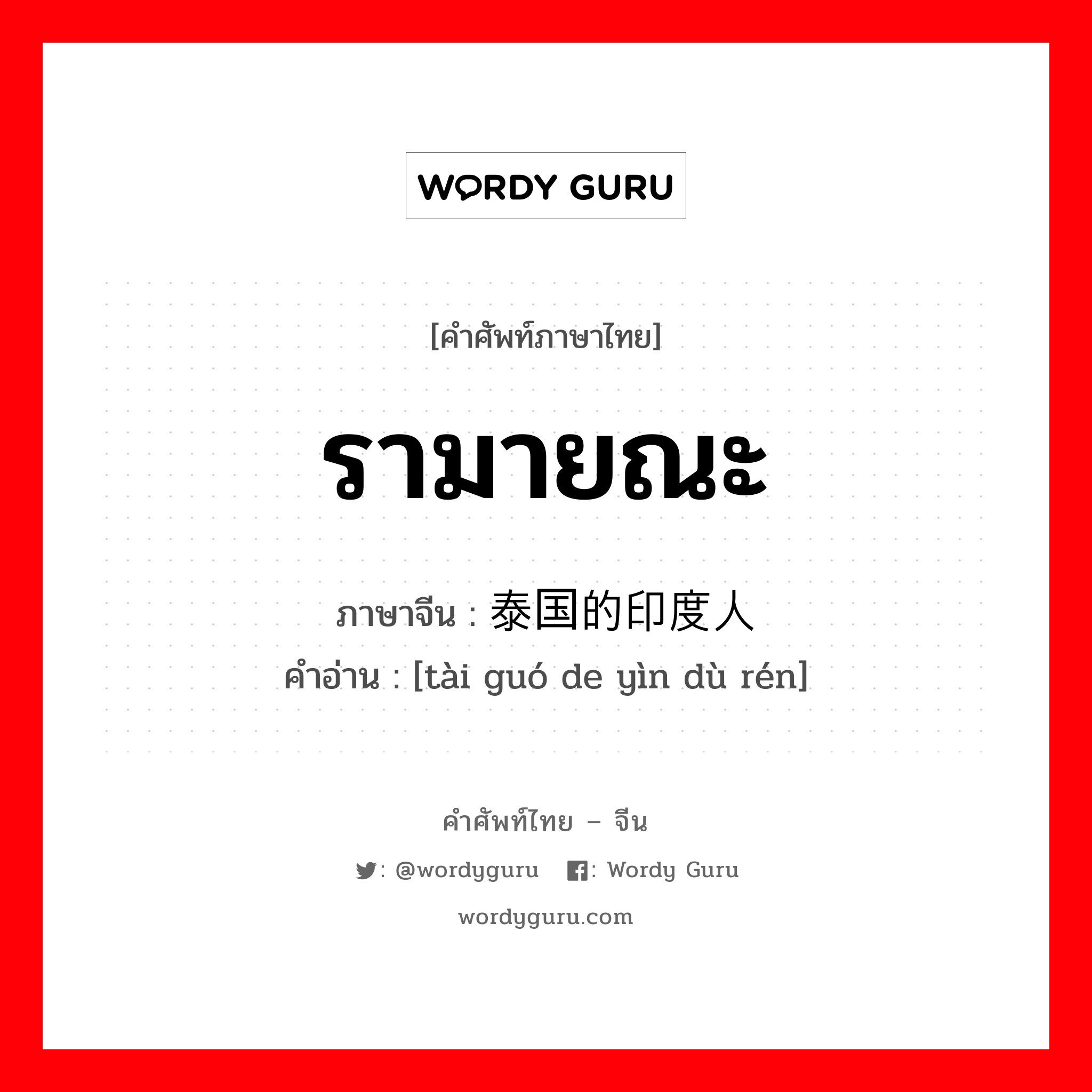 รามายณะ ภาษาจีนคืออะไร, คำศัพท์ภาษาไทย - จีน รามายณะ ภาษาจีน 泰国的印度人 คำอ่าน [tài guó de yìn dù rén]
