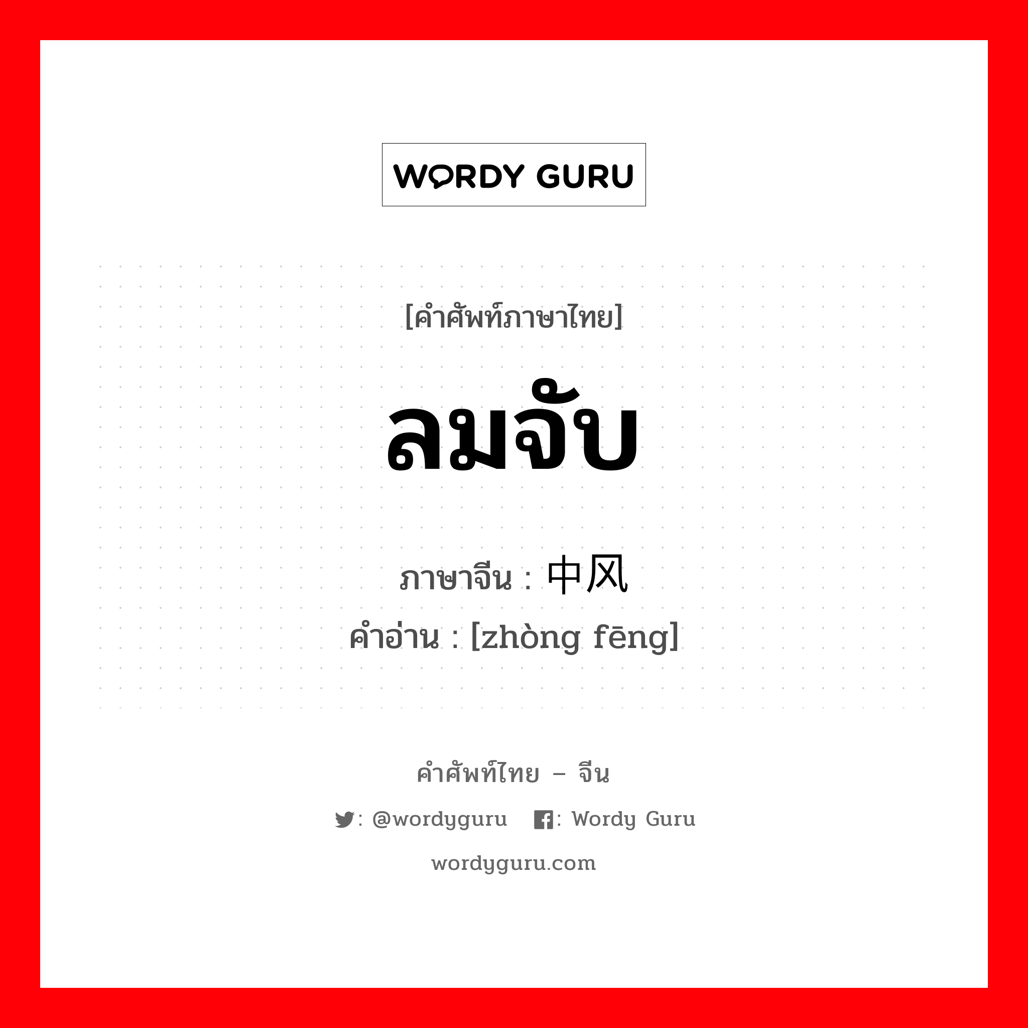 ลมจับ ภาษาจีนคืออะไร, คำศัพท์ภาษาไทย - จีน ลมจับ ภาษาจีน 中风 คำอ่าน [zhòng fēng]