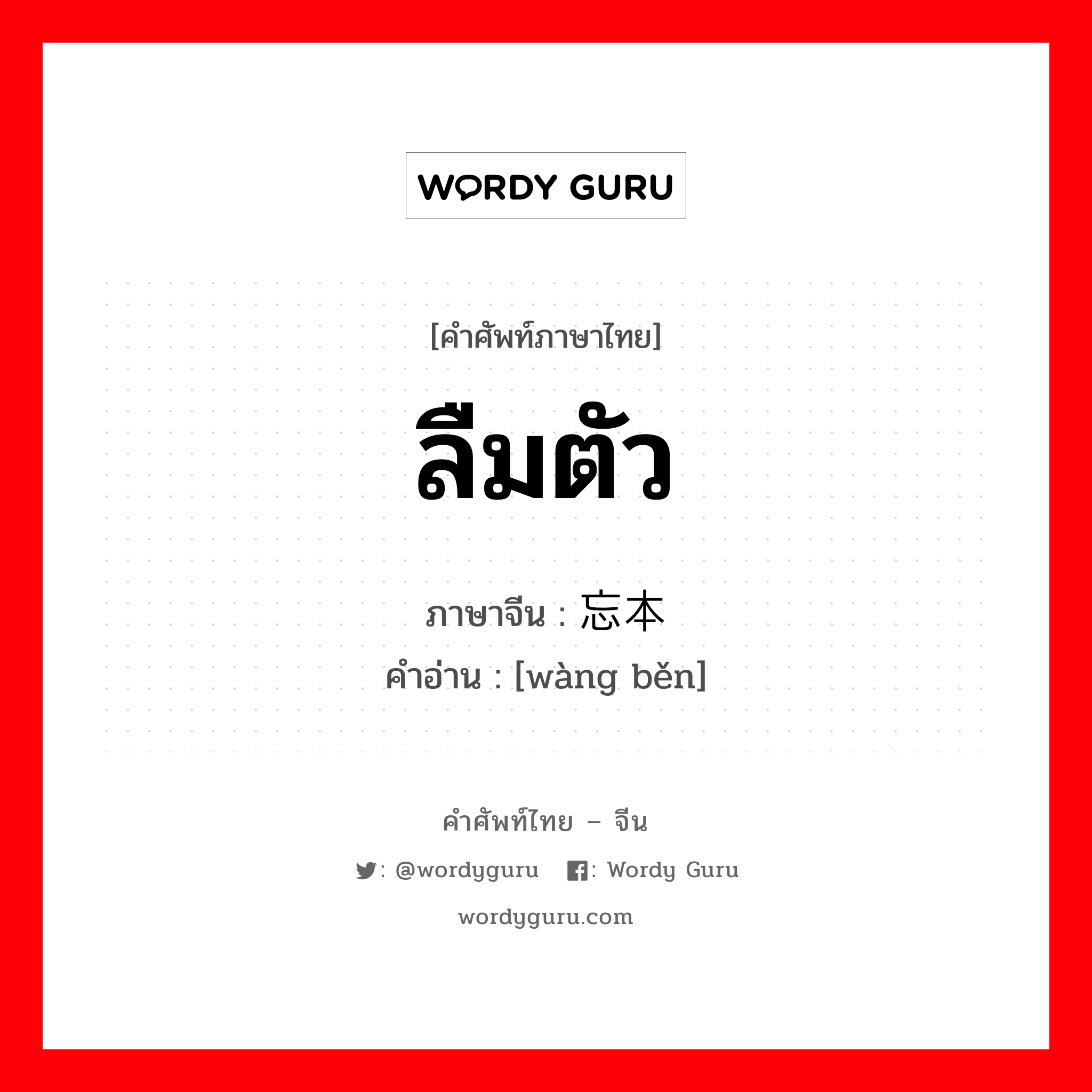 ลืมตัว ภาษาจีนคืออะไร, คำศัพท์ภาษาไทย - จีน ลืมตัว ภาษาจีน 忘本 คำอ่าน [wàng běn]