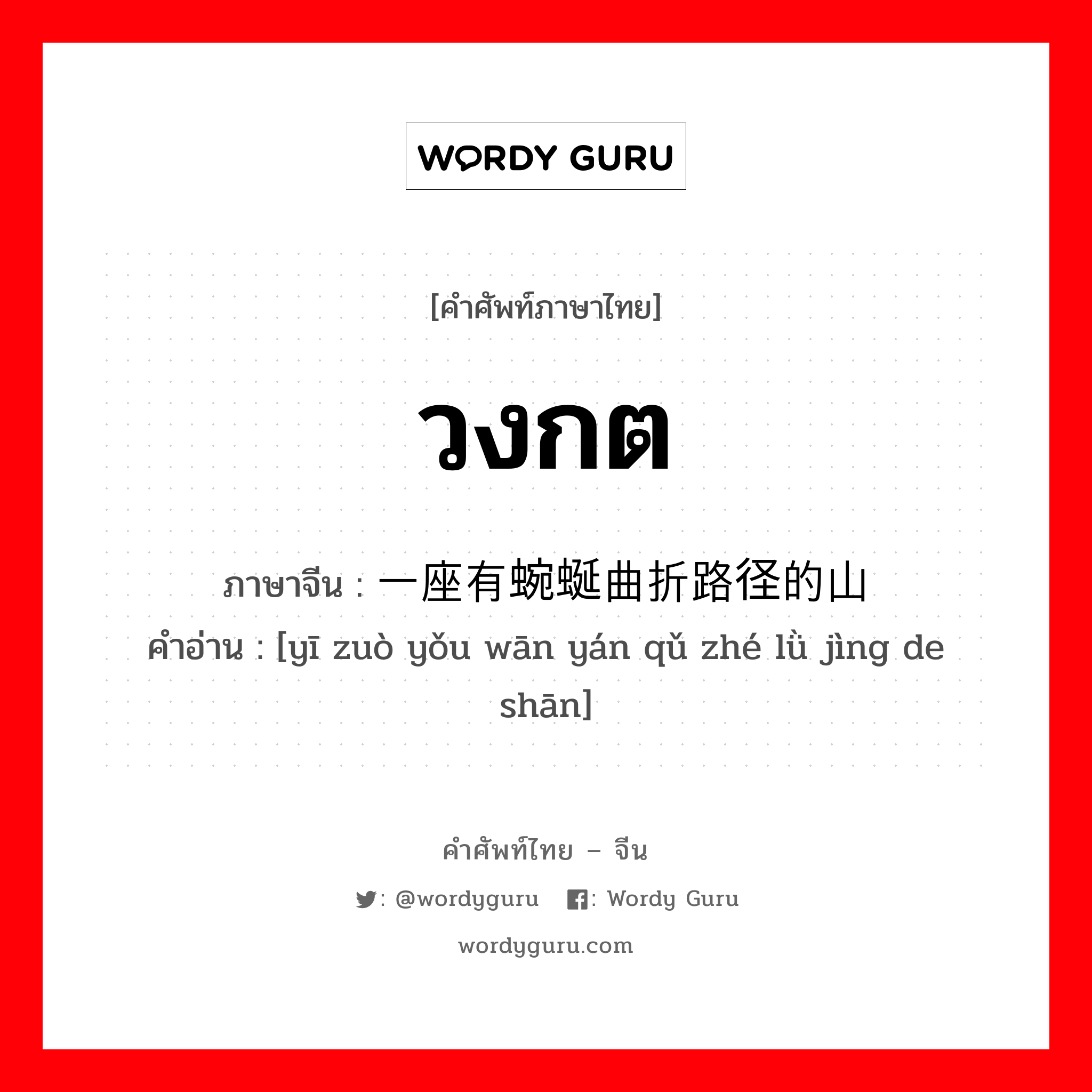 วงกต ภาษาจีนคืออะไร, คำศัพท์ภาษาไทย - จีน วงกต ภาษาจีน 一座有蜿蜒曲折路径的山 คำอ่าน [yī zuò yǒu wān yán qǔ zhé lǜ jìng de shān]