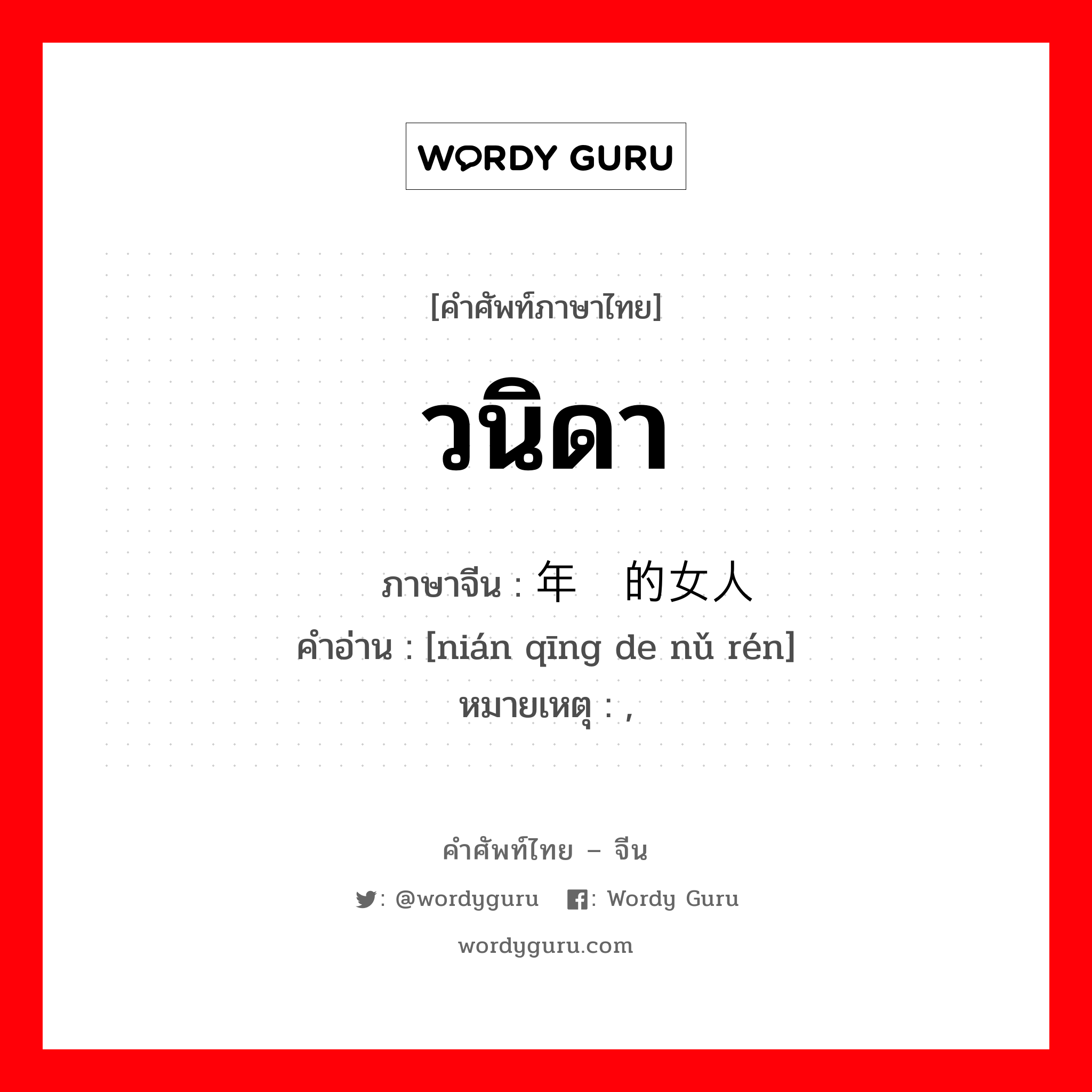 วนิดา ภาษาจีนคืออะไร, คำศัพท์ภาษาไทย - จีน วนิดา ภาษาจีน 年轻的女人 คำอ่าน [nián qīng de nǔ rén] หมายเหตุ ,