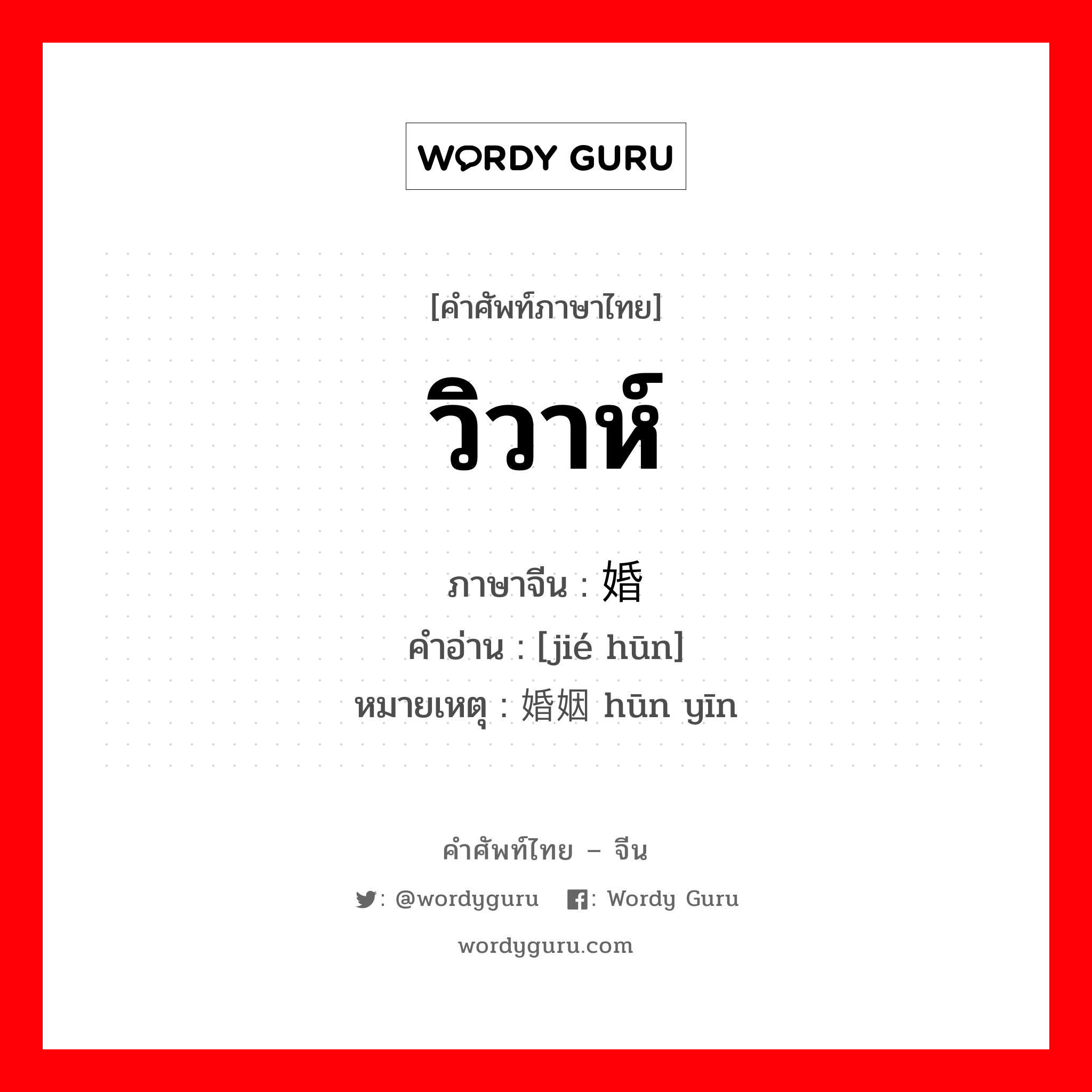 วิวาห์ ภาษาจีนคืออะไร, คำศัพท์ภาษาไทย - จีน วิวาห์ ภาษาจีน 结婚 คำอ่าน [jié hūn] หมายเหตุ 婚姻 hūn yīn