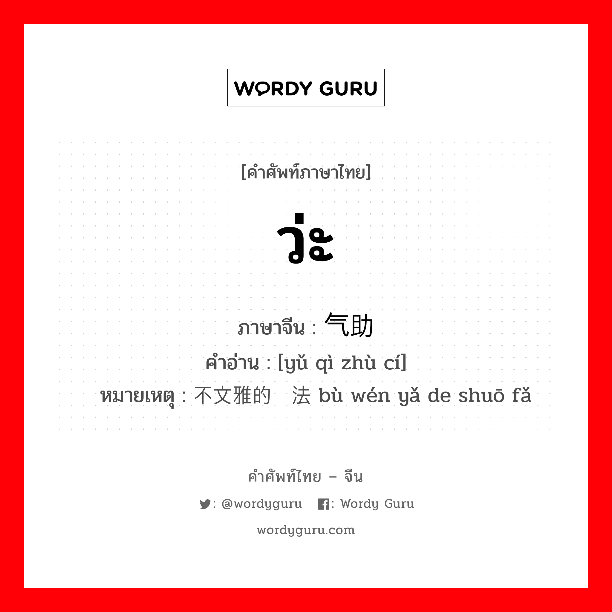 ว่ะ ภาษาจีนคืออะไร, คำศัพท์ภาษาไทย - จีน ว่ะ ภาษาจีน 语气助词 คำอ่าน [yǔ qì zhù cí] หมายเหตุ 不文雅的说法 bù wén yǎ de shuō fǎ