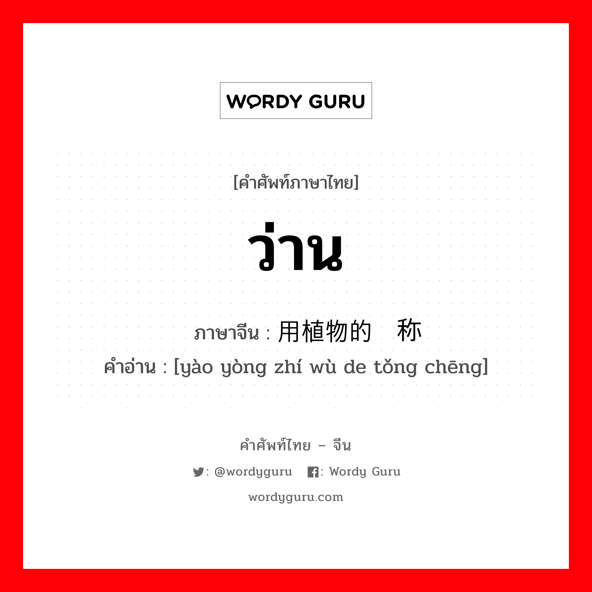 ว่าน ภาษาจีนคืออะไร, คำศัพท์ภาษาไทย - จีน ว่าน ภาษาจีน 药用植物的统称 คำอ่าน [yào yòng zhí wù de tǒng chēng]