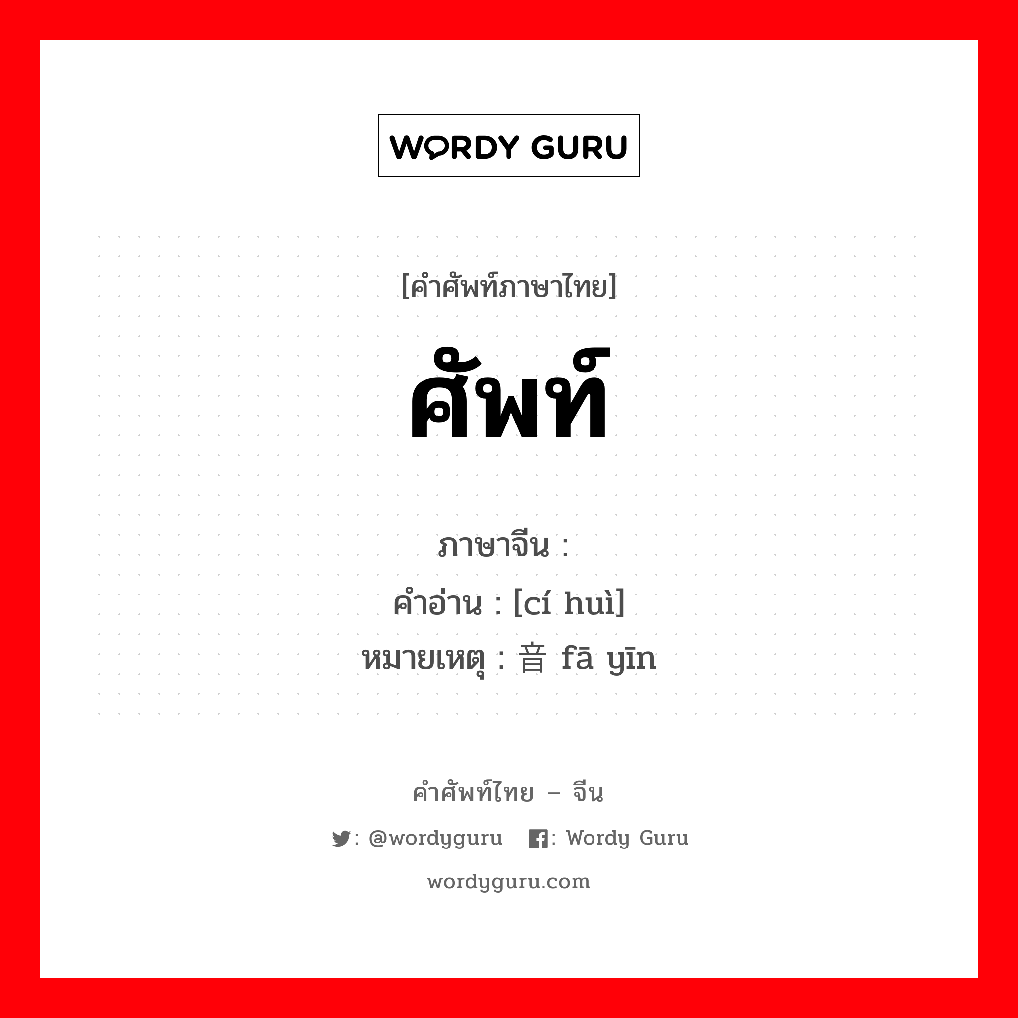 ศัพท์ ภาษาจีนคืออะไร, คำศัพท์ภาษาไทย - จีน ศัพท์ ภาษาจีน 词汇 คำอ่าน [cí huì] หมายเหตุ 发音 fā yīn