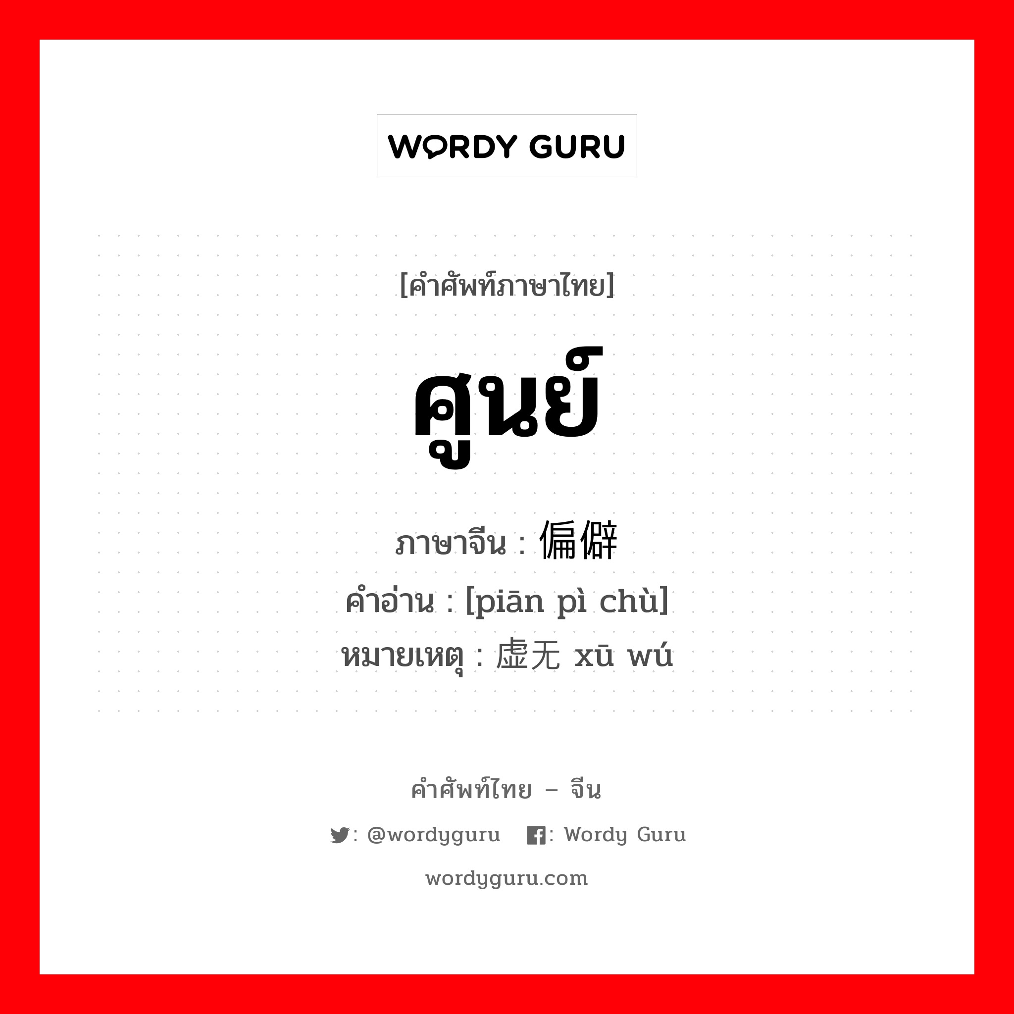 ศูนย์ ภาษาจีนคืออะไร, คำศัพท์ภาษาไทย - จีน ศูนย์ ภาษาจีน 偏僻处 คำอ่าน [piān pì chù] หมายเหตุ 虚无 xū wú