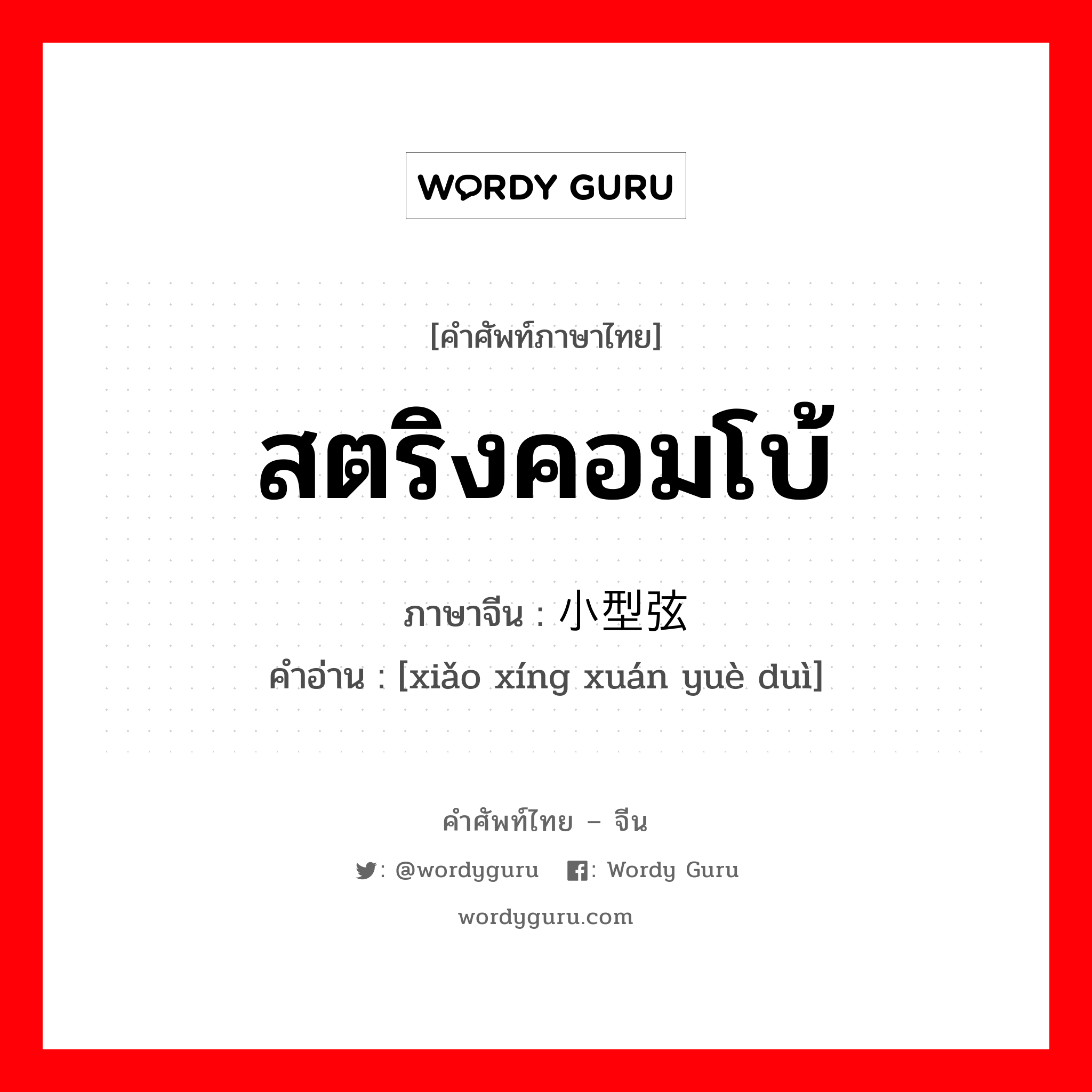 สตริงคอมโบ้ ภาษาจีนคืออะไร, คำศัพท์ภาษาไทย - จีน สตริงคอมโบ้ ภาษาจีน 小型弦乐队 คำอ่าน [xiǎo xíng xuán yuè duì]
