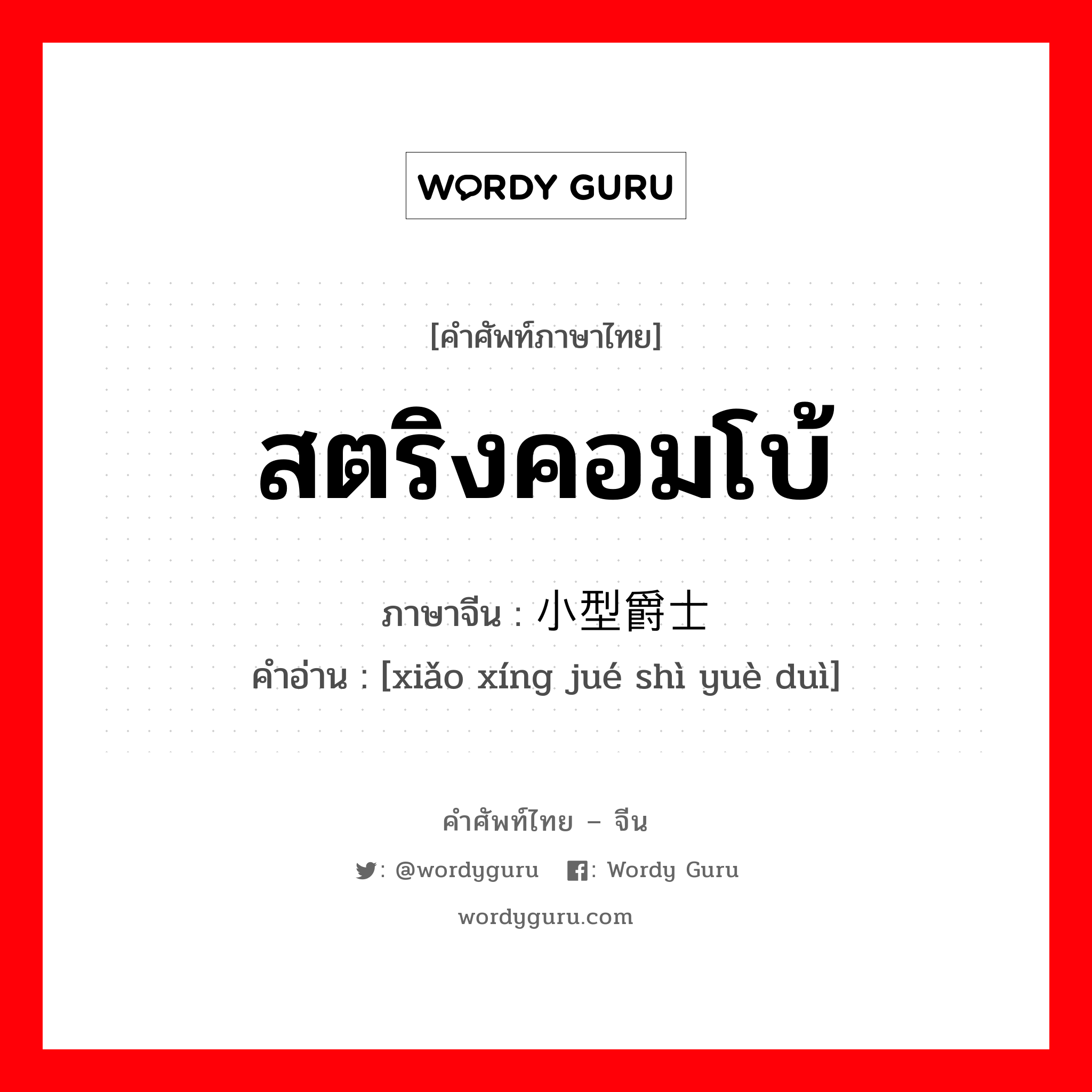 สตริงคอมโบ้ ภาษาจีนคืออะไร, คำศัพท์ภาษาไทย - จีน สตริงคอมโบ้ ภาษาจีน 小型爵士乐队 คำอ่าน [xiǎo xíng jué shì yuè duì]