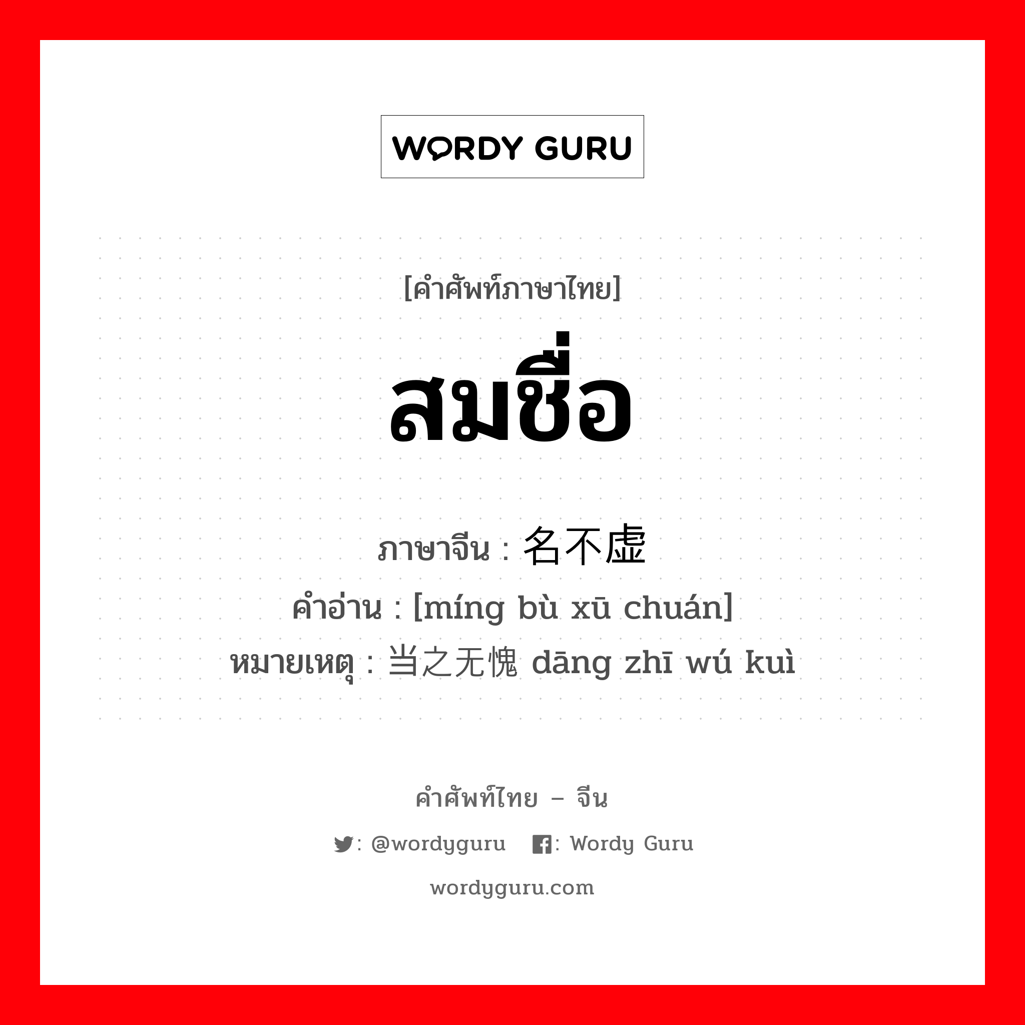 สมชื่อ ภาษาจีนคืออะไร, คำศัพท์ภาษาไทย - จีน สมชื่อ ภาษาจีน 名不虚传 คำอ่าน [míng bù xū chuán] หมายเหตุ 当之无愧 dāng zhī wú kuì