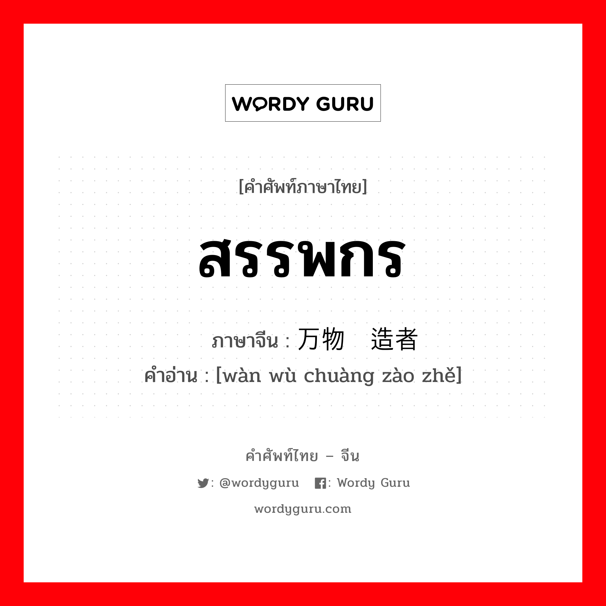 สรรพกร ภาษาจีนคืออะไร, คำศัพท์ภาษาไทย - จีน สรรพกร ภาษาจีน 万物创造者 คำอ่าน [wàn wù chuàng zào zhě]