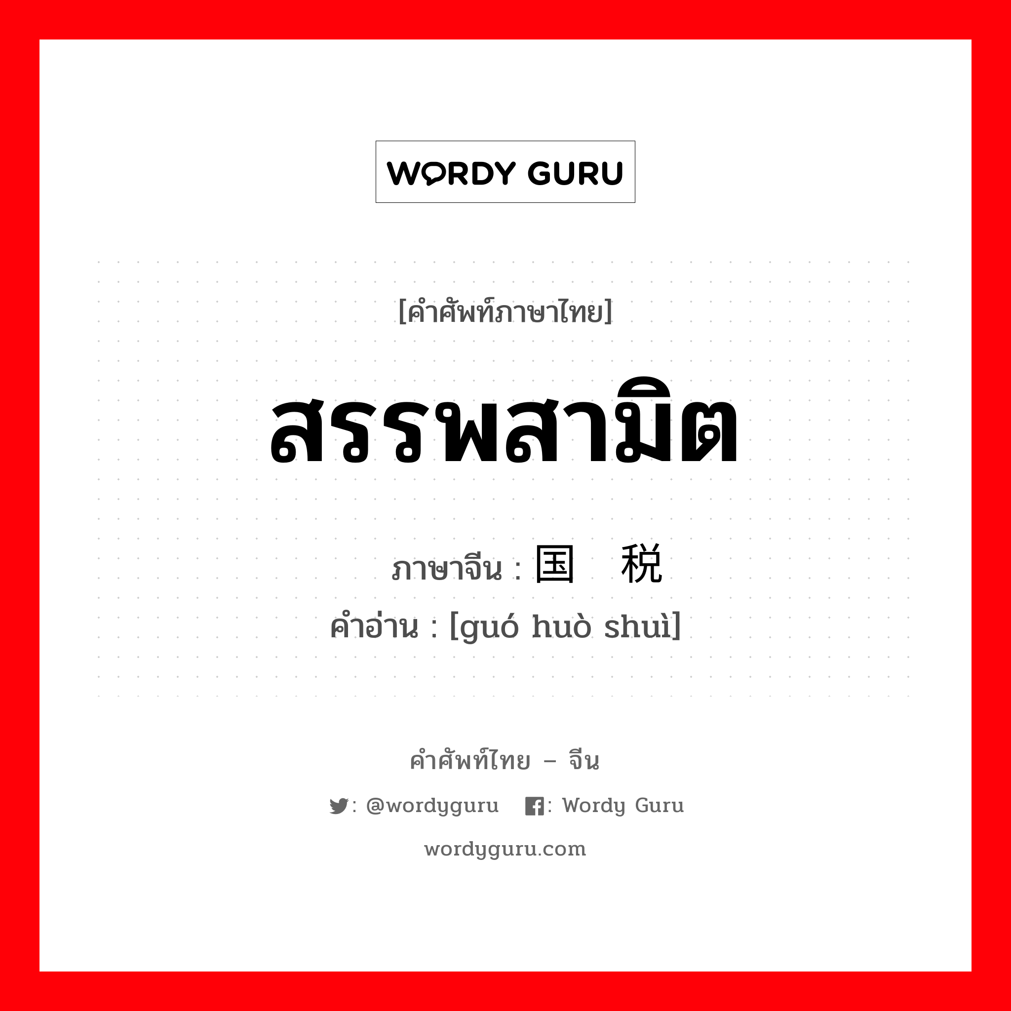 สรรพสามิต ภาษาจีนคืออะไร, คำศัพท์ภาษาไทย - จีน สรรพสามิต ภาษาจีน 国货税 คำอ่าน [guó huò shuì]