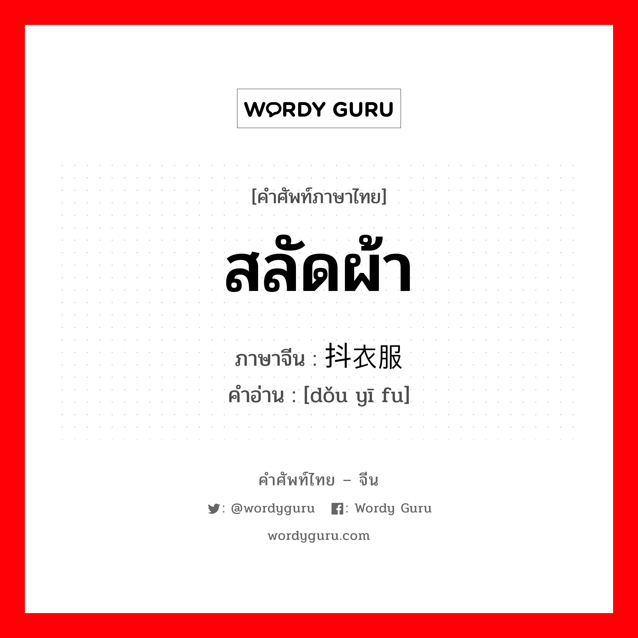 สลัดผ้า ภาษาจีนคืออะไร, คำศัพท์ภาษาไทย - จีน สลัดผ้า ภาษาจีน 抖衣服 คำอ่าน [dǒu yī fu]