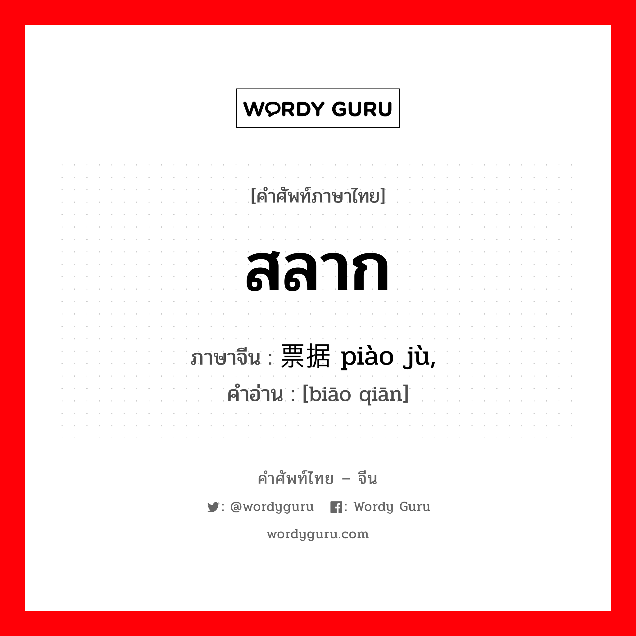 สลาก ภาษาจีนคืออะไร, คำศัพท์ภาษาไทย - จีน สลาก ภาษาจีน 票据 piào jù, 标签 คำอ่าน [biāo qiān]