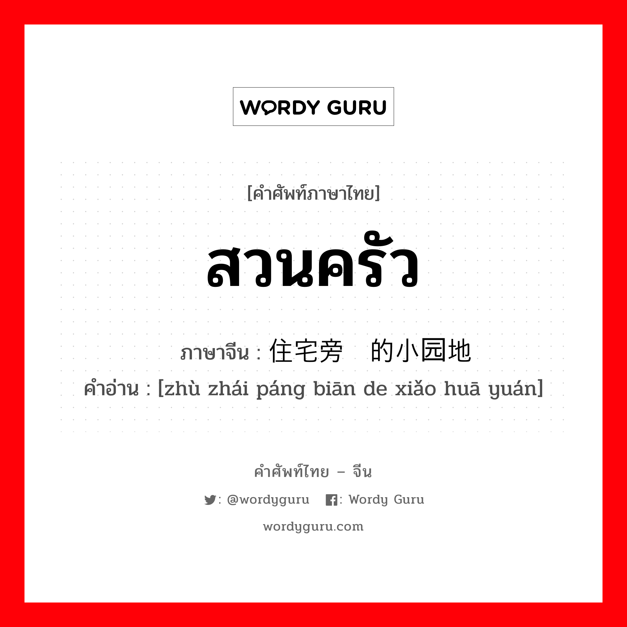 สวนครัว ภาษาจีนคืออะไร, คำศัพท์ภาษาไทย - จีน สวนครัว ภาษาจีน 住宅旁边的小园地 คำอ่าน [zhù zhái páng biān de xiǎo huā yuán]
